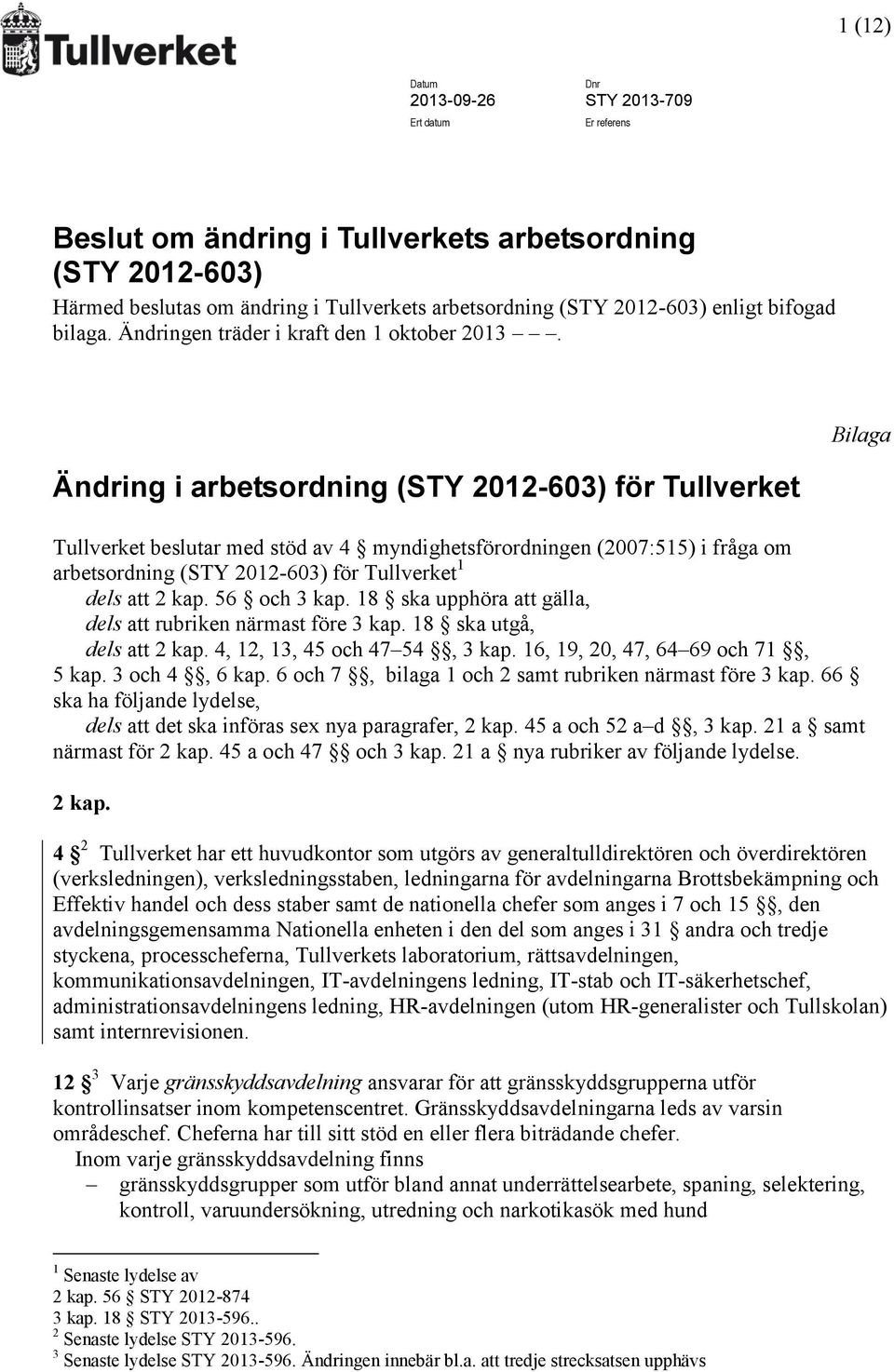 Ändring i arbetsordning (STY 2012-603) för Tullverket Tullverket beslutar med stöd av 4 myndighetsförordningen (2007:515) i fråga om arbetsordning (STY 2012-603) för Tullverket 1 dels att 2 kap.