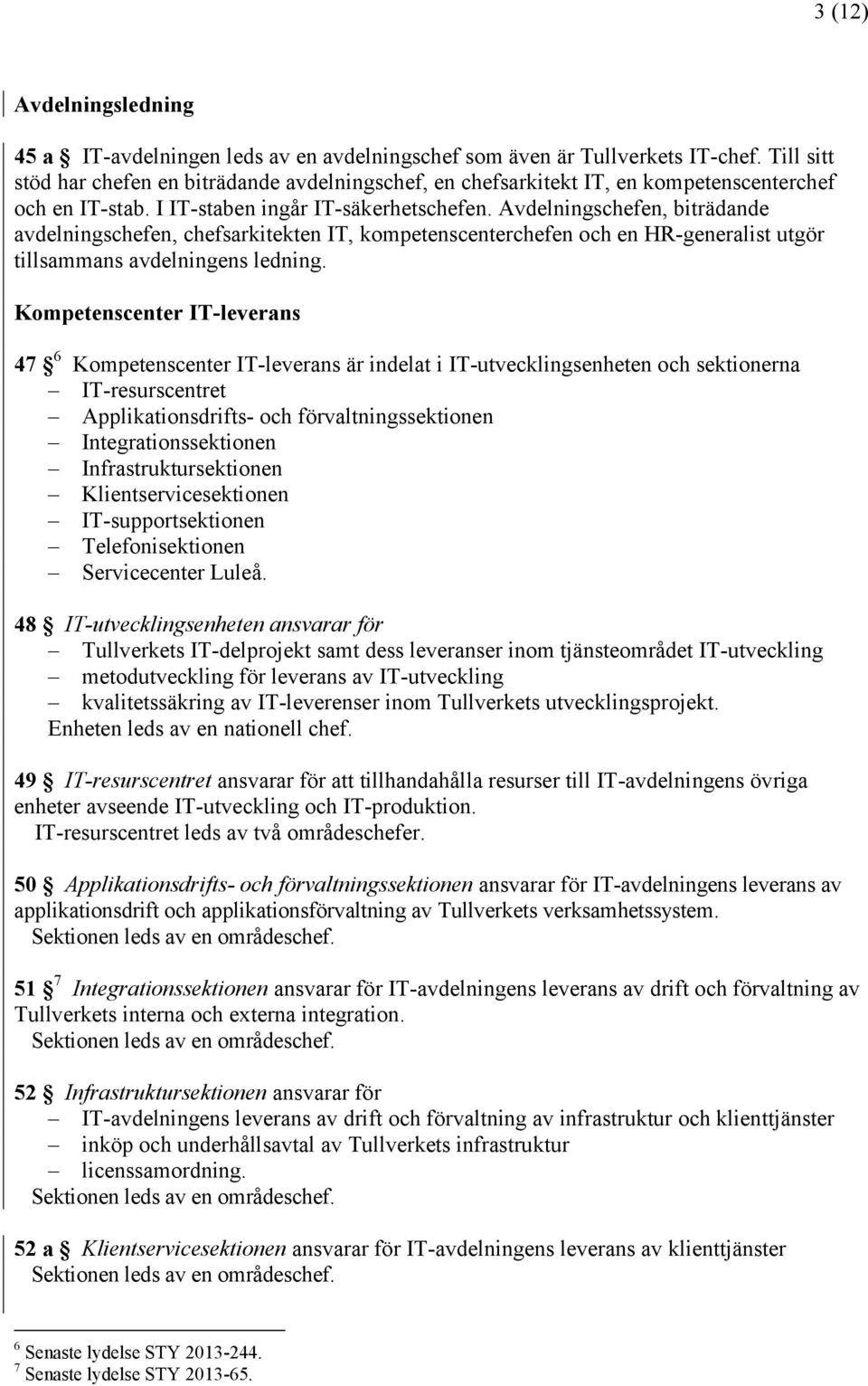 Avdelningschefen, biträdande avdelningschefen, chefsarkitekten IT, kompetenscenterchefen och en HR-generalist utgör tillsammans avdelningens ledning.