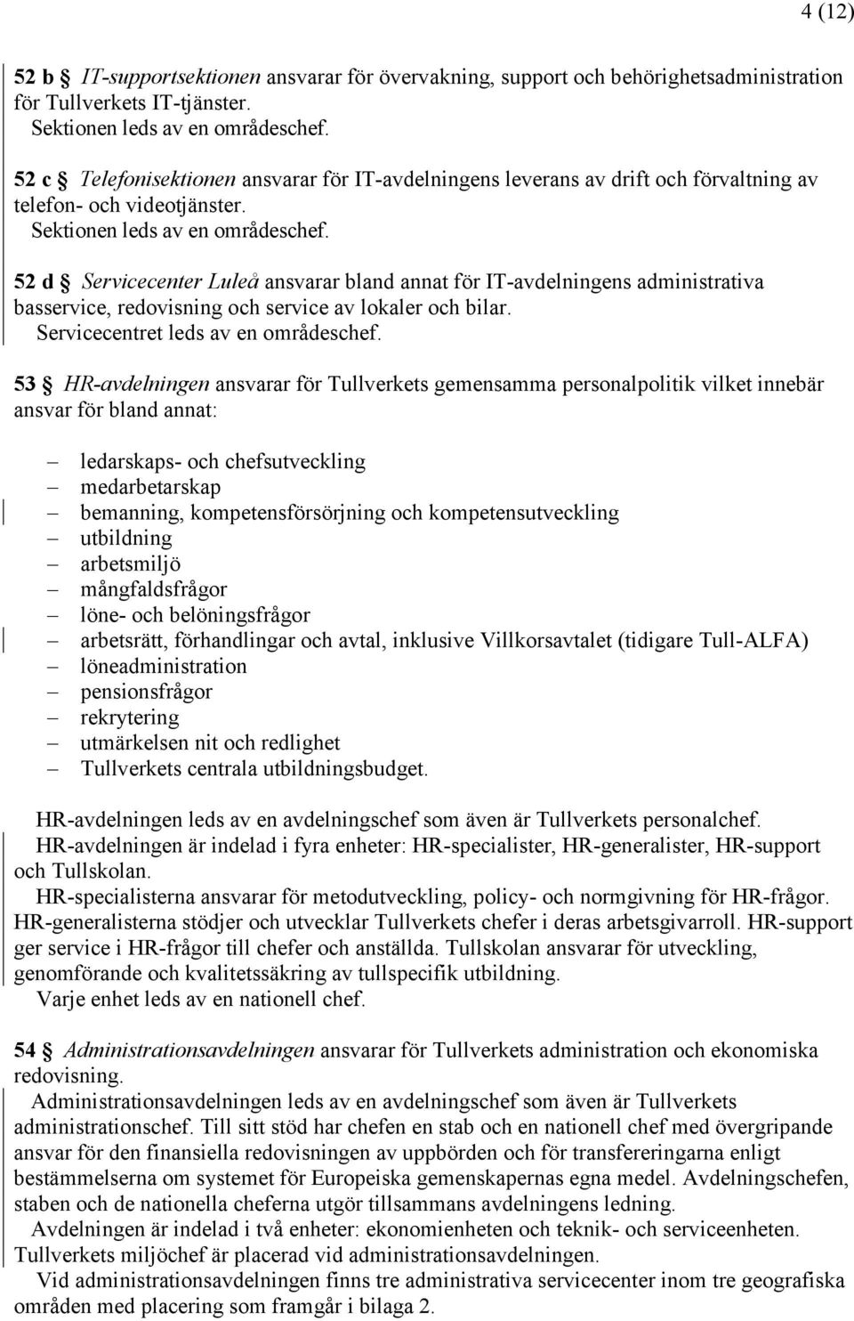 52 d Servicecenter Luleå ansvarar bland annat för IT-avdelningens administrativa basservice, redovisning och service av lokaler och bilar. Servicecentret leds av en områdeschef.