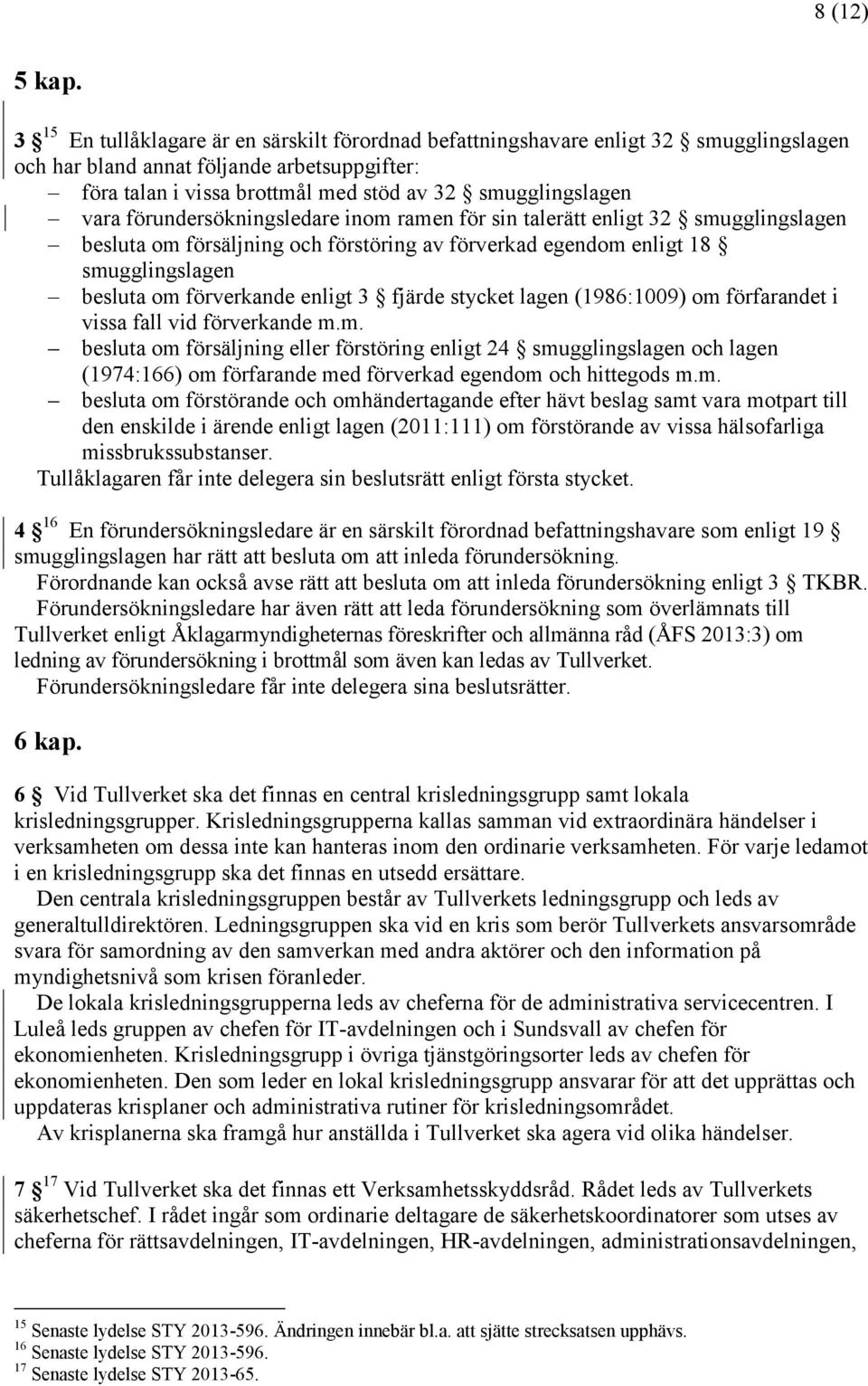 förundersökningsledare inom ramen för sin talerätt enligt 32 smugglingslagen besluta om försäljning och förstöring av förverkad egendom enligt 18 smugglingslagen besluta om förverkande enligt 3