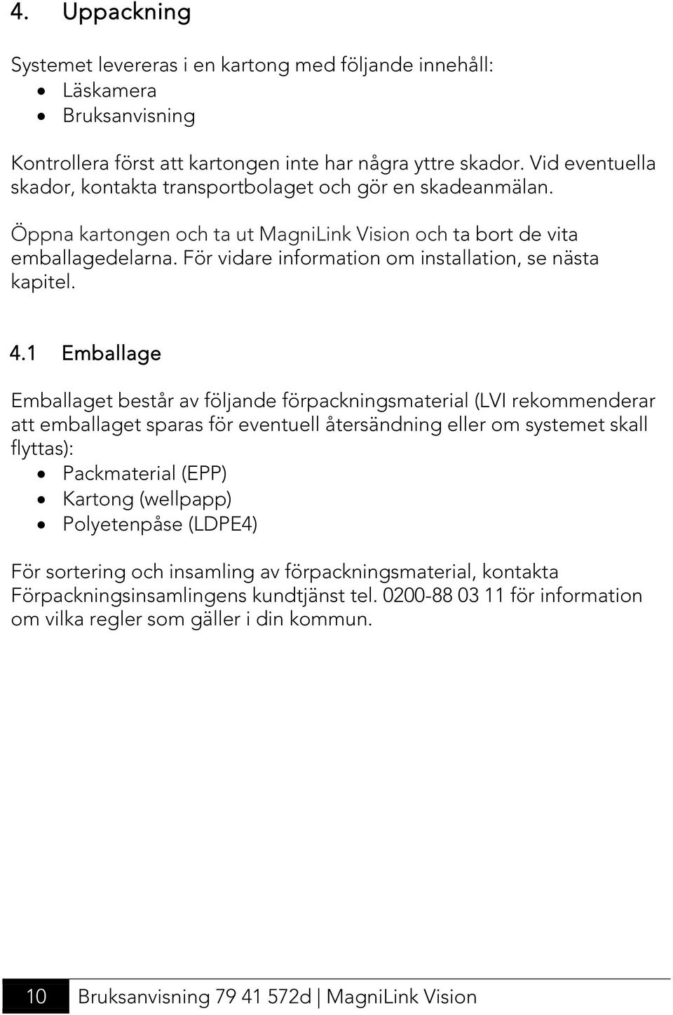 För vidare information om installation, se nästa kapitel. 4.