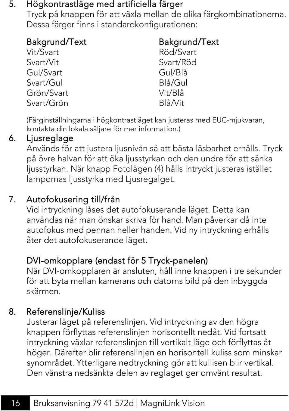 (Färginställningarna i högkontrastläget kan justeras med EUC-mjukvaran, kontakta din lokala säljare för mer information.) 6.