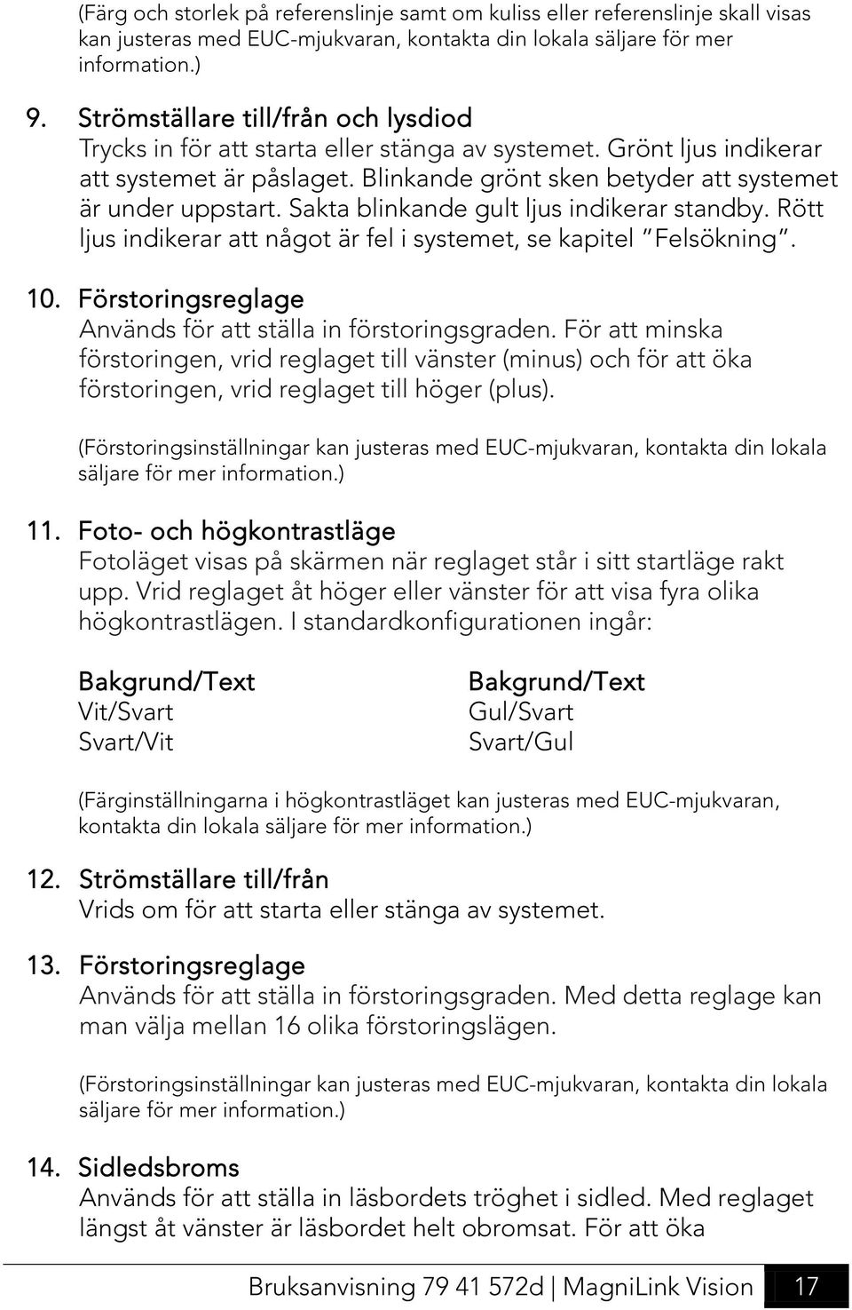 Sakta blinkande gult ljus indikerar standby. Rött ljus indikerar att något är fel i systemet, se kapitel Felsökning. 10. Förstoringsreglage Används för att ställa in förstoringsgraden.