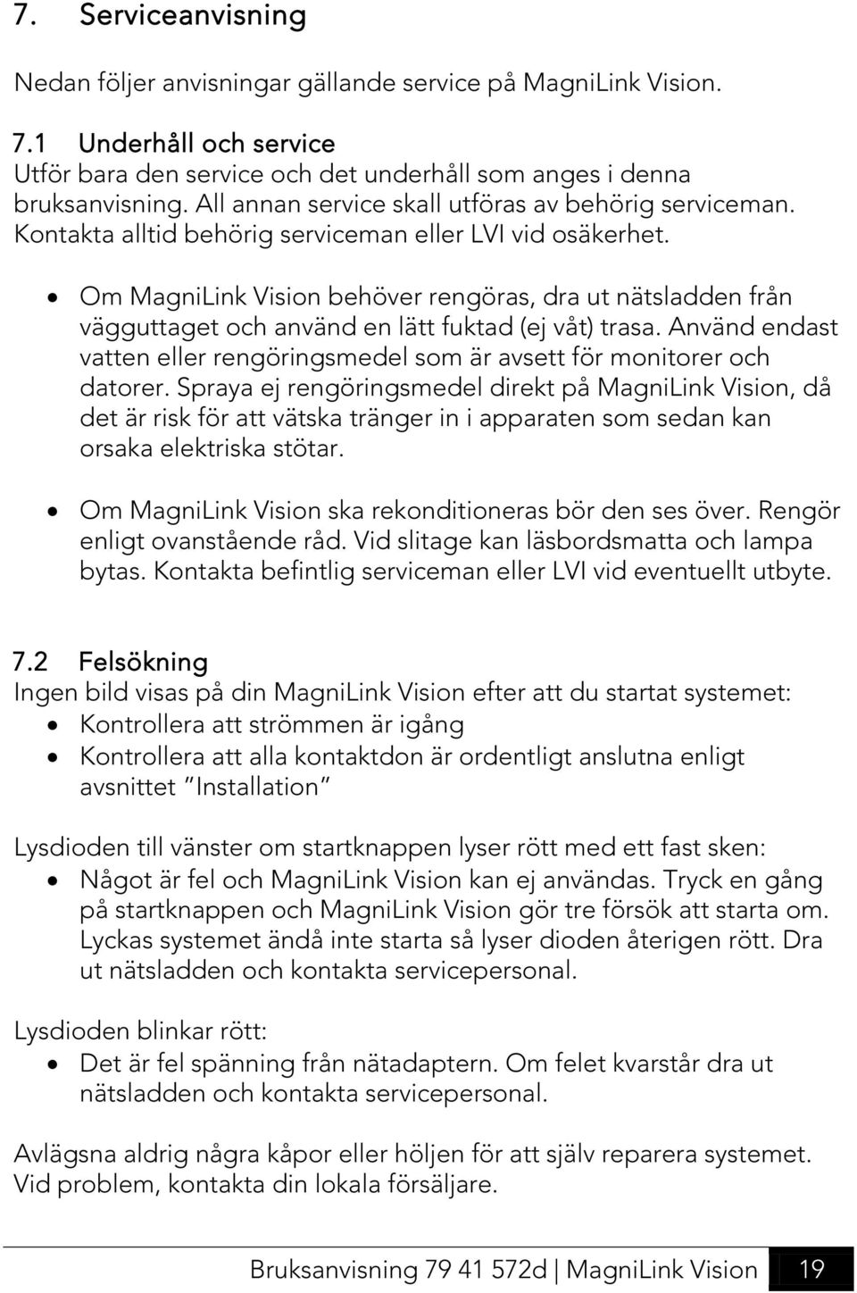 Om MagniLink Vision behöver rengöras, dra ut nätsladden från vägguttaget och använd en lätt fuktad (ej våt) trasa. Använd endast vatten eller rengöringsmedel som är avsett för monitorer och datorer.