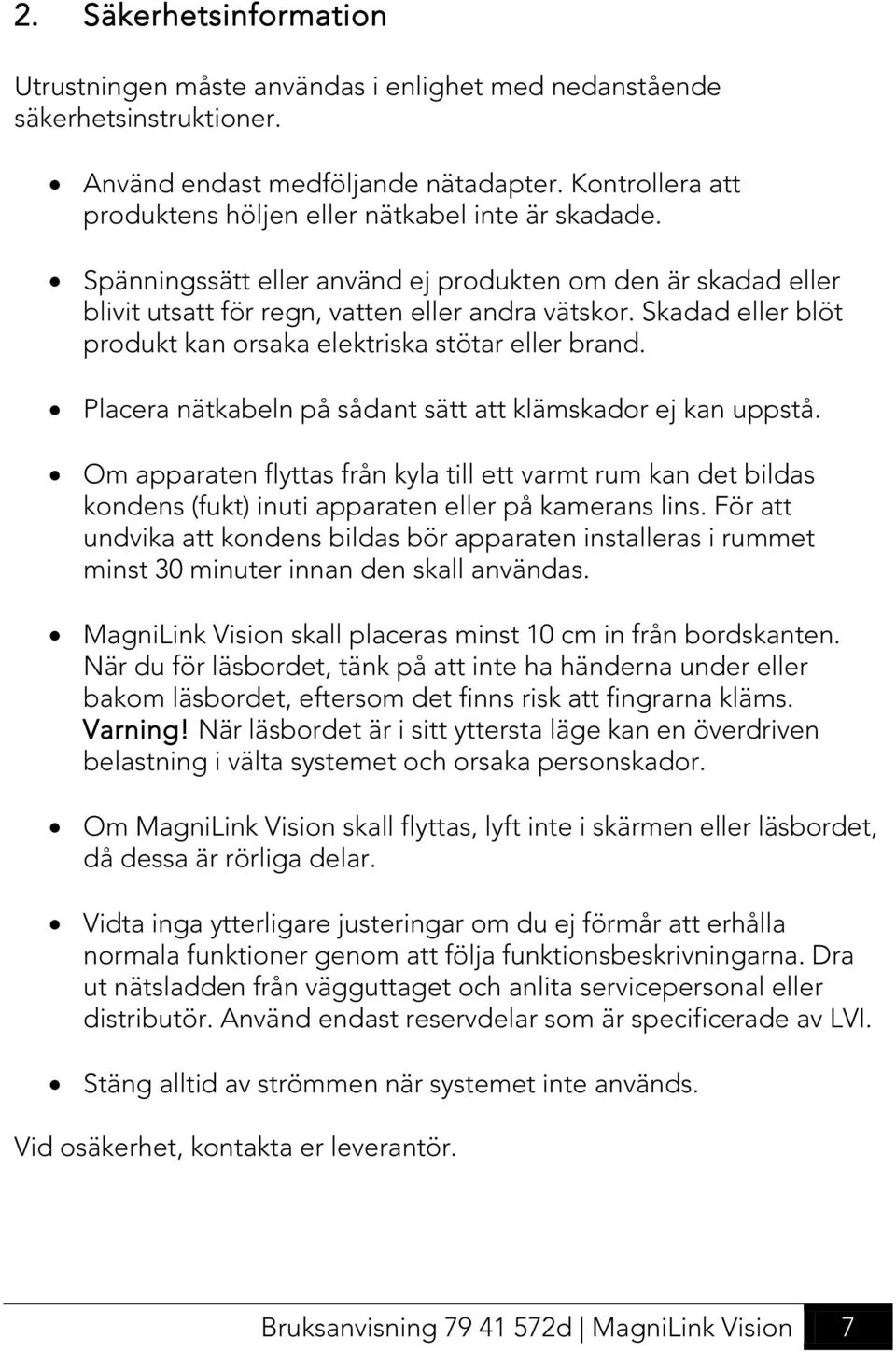 Skadad eller blöt produkt kan orsaka elektriska stötar eller brand. Placera nätkabeln på sådant sätt att klämskador ej kan uppstå.