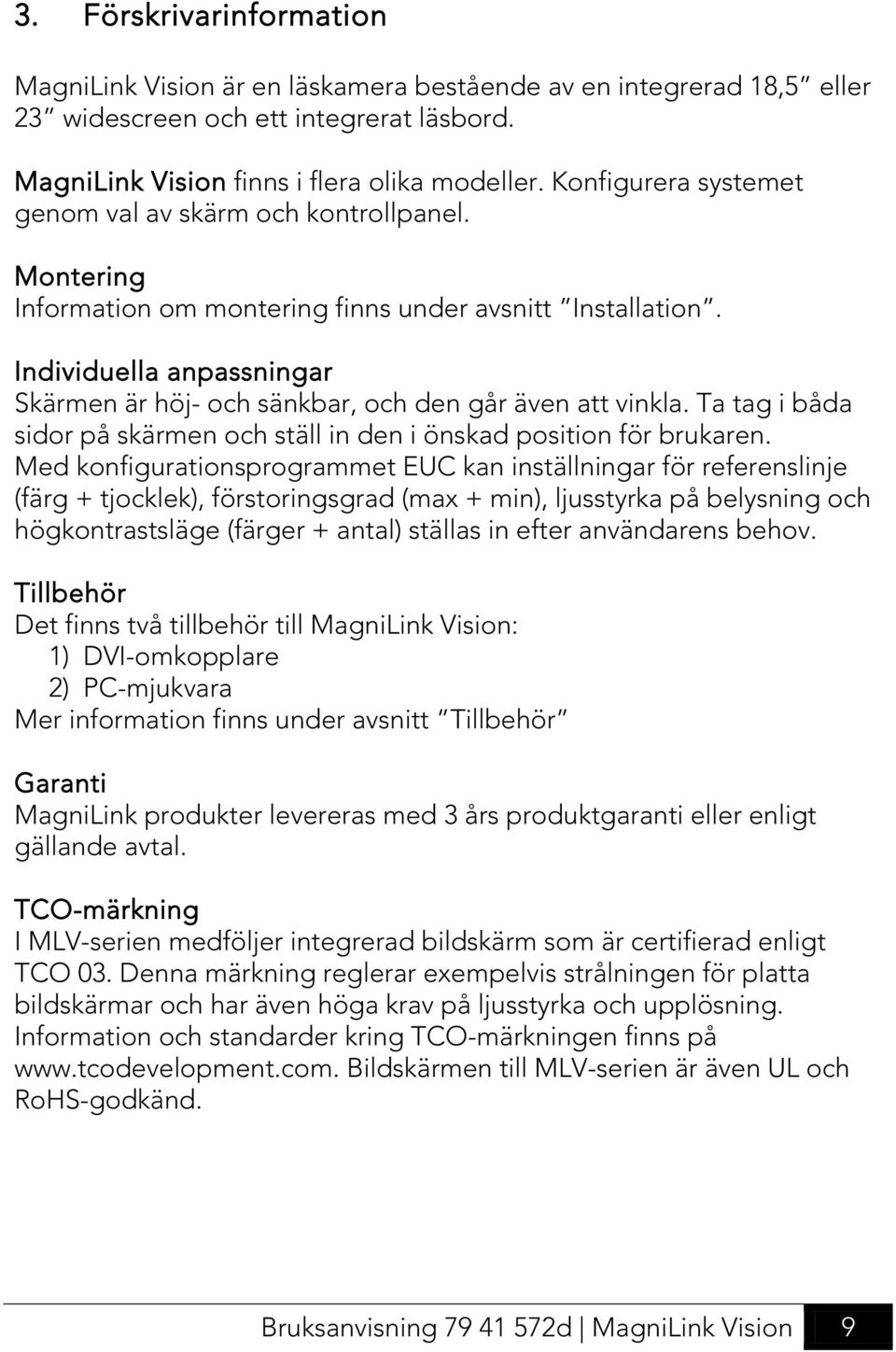 Individuella anpassningar Skärmen är höj- och sänkbar, och den går även att vinkla. Ta tag i båda sidor på skärmen och ställ in den i önskad position för brukaren.