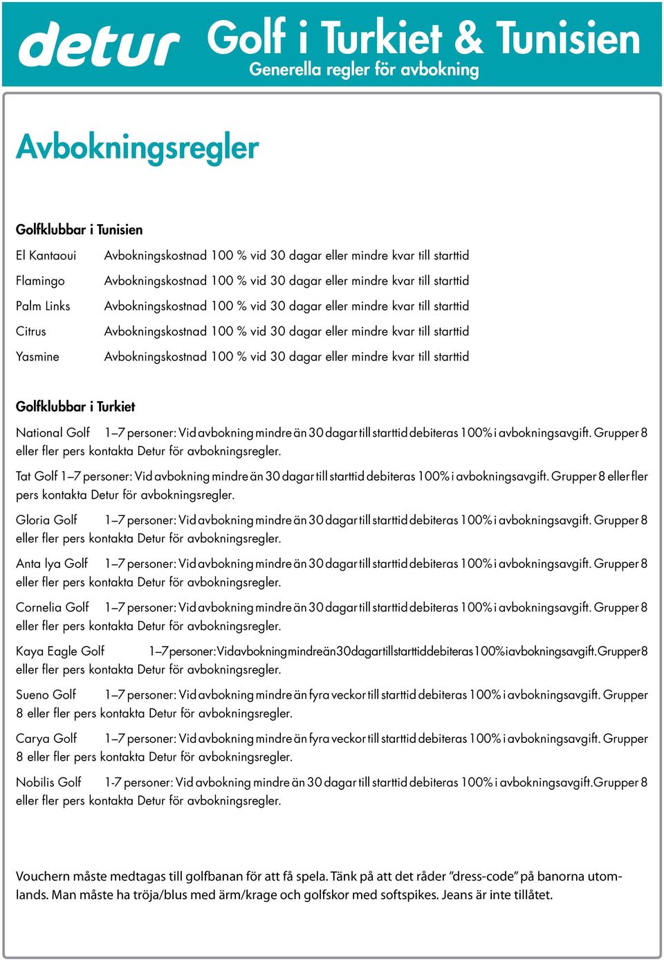 mindre kvar till starttid Avbokningskostnad 100 % vid 30 dagar eller mindre kvar till starttid Golfklubbar i Turkiet National Golf 1 7 personer: Vid avbokning mindre än 30 dagar till starttid