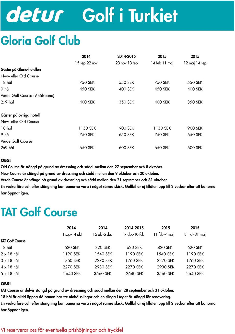 SEK 650 SEK Verde Golf Course 2x9 hål 650 SEK 600 SEK 650 SEK 600 SEK Old Course är stängd på grund av dressning och sådd mellan den 27 september och 8 oktober.