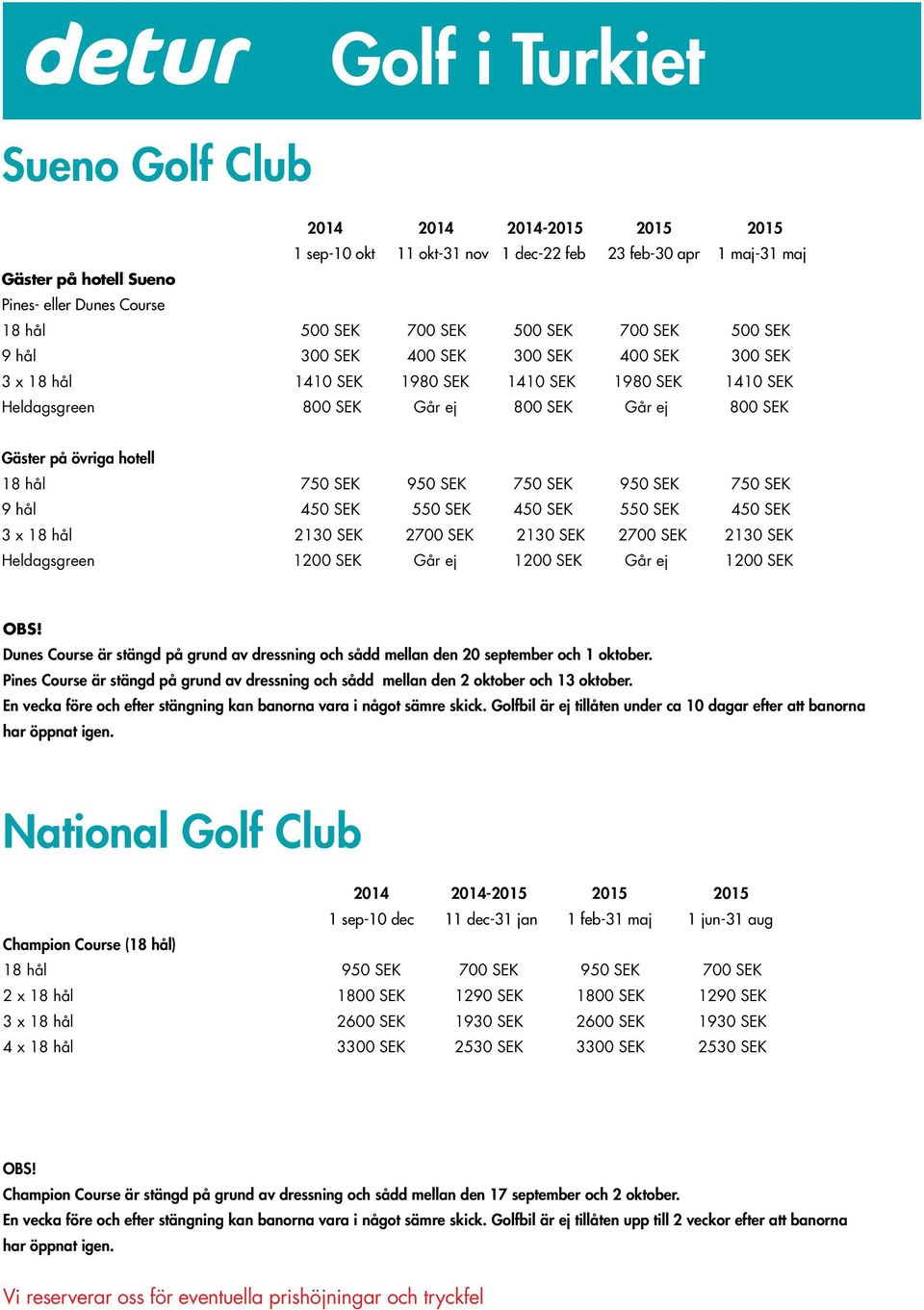 750 SEK 950 SEK 750 SEK 9 hål 450 SEK 550 SEK 450 SEK 550 SEK 450 SEK 3 x 18 hål 2130 SEK 2700 SEK 2130 SEK 2700 SEK 2130 SEK Heldagsgreen 1200 SEK Går ej 1200 SEK Går ej 1200 SEK Dunes Course är