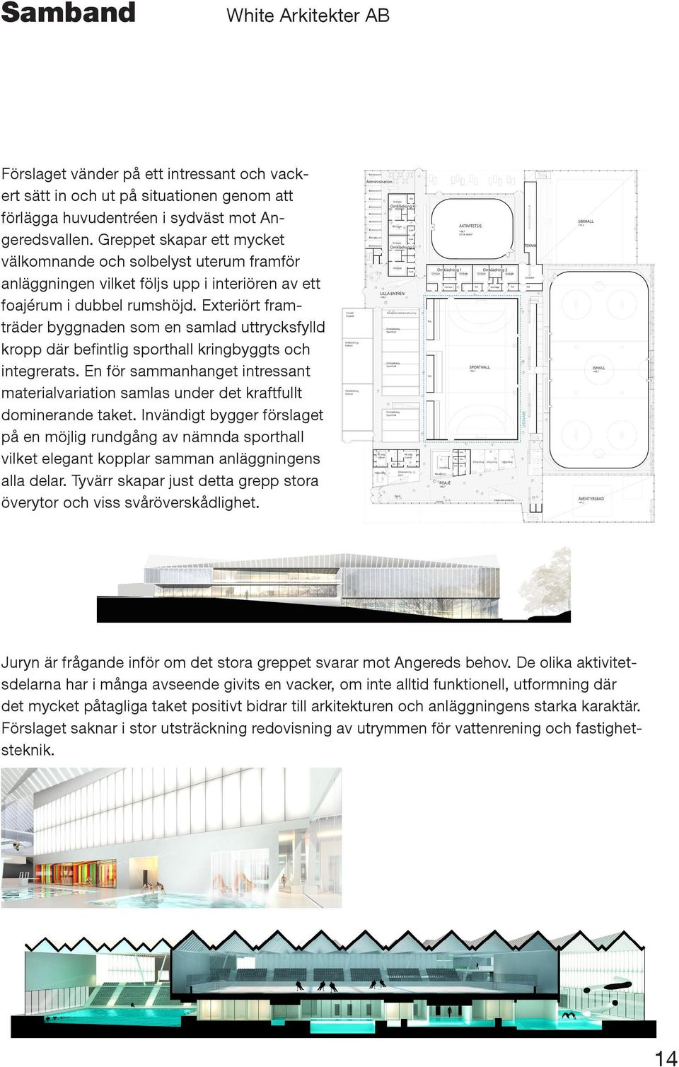 Exteriört framträder byggnaden som en samlad uttrycksfylld kropp där befintlig sporthall kringbyggts och integrerats.