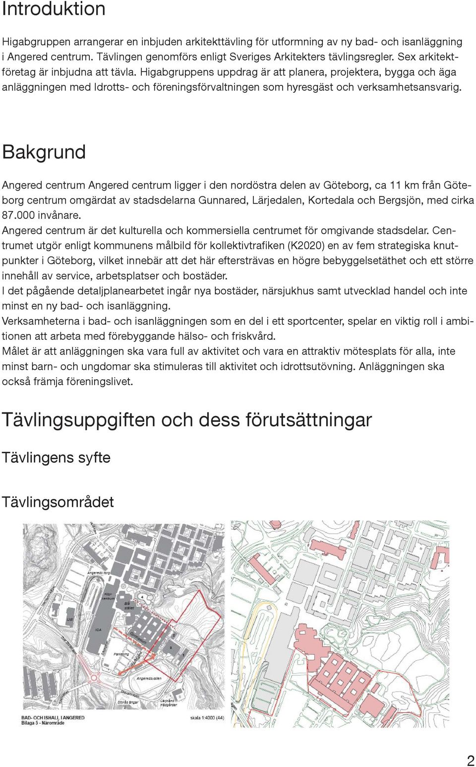 Bakgrund Angered centrum Angered centrum ligger i den nordöstra delen av Göteborg, ca 11 km från Göteborg centrum omgärdat av stadsdelarna Gunnared, Lärjedalen, Kortedala och Bergsjön, med cirka 87.