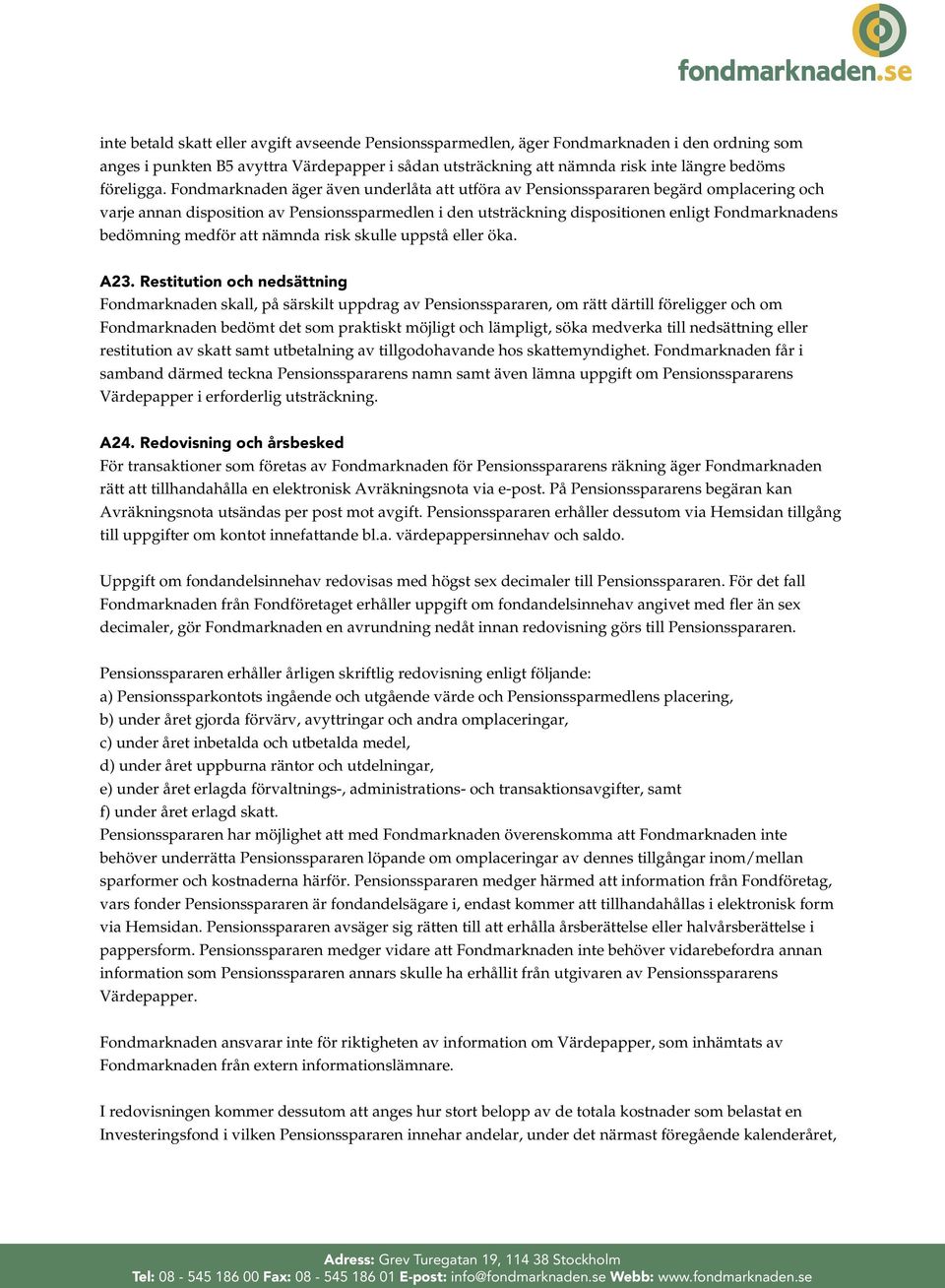 Fondmarknaden äger även underlåta att utföra av Pensionsspararen begärd omplacering och varje annan disposition av Pensionssparmedlen i den utsträckning dispositionen enligt Fondmarknadens bedömning