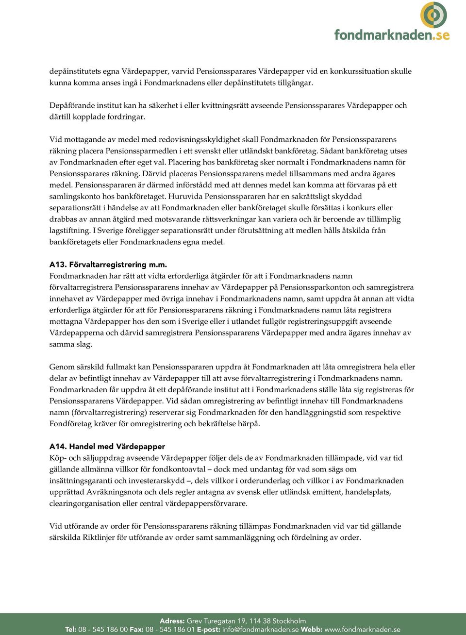 Vid mottagande av medel med redovisningsskyldighet skall Fondmarknaden för Pensionsspararens räkning placera Pensionssparmedlen i ett svenskt eller utländskt bankföretag.