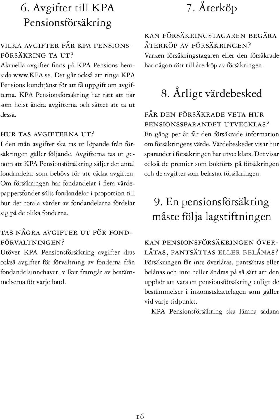 I den mån avgifter ska tas ut löpande från försäkringen gäller följande. Avgifterna tas ut genom att KPA Pensionsförsäkring säljer det antal fondandelar som behövs för att täcka avgiften.