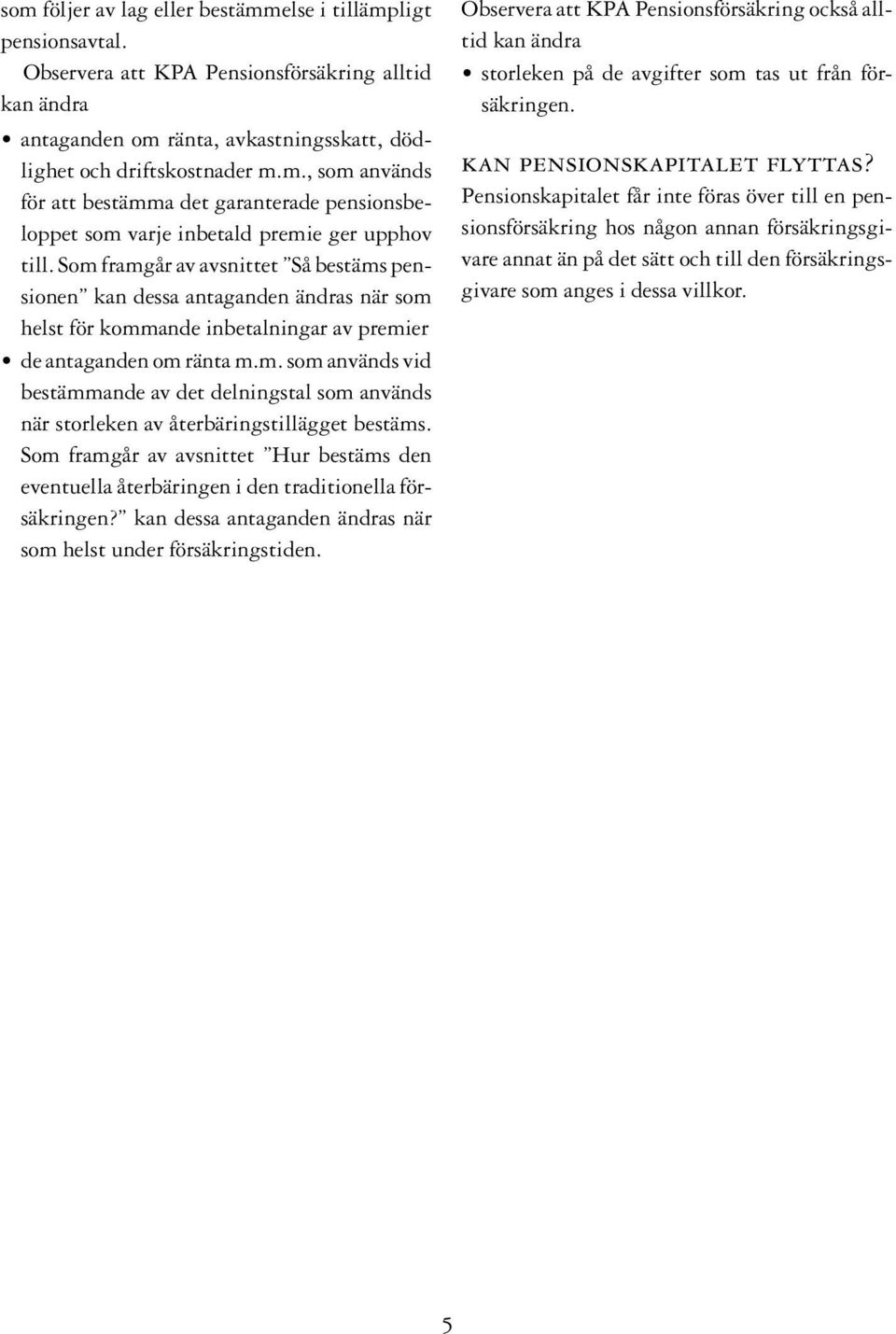 Som framgår av avsnittet Hur bestäms den eventuella återbäringen i den traditionella försäkringen? kan dessa antaganden ändras när som helst under försäkringstiden.