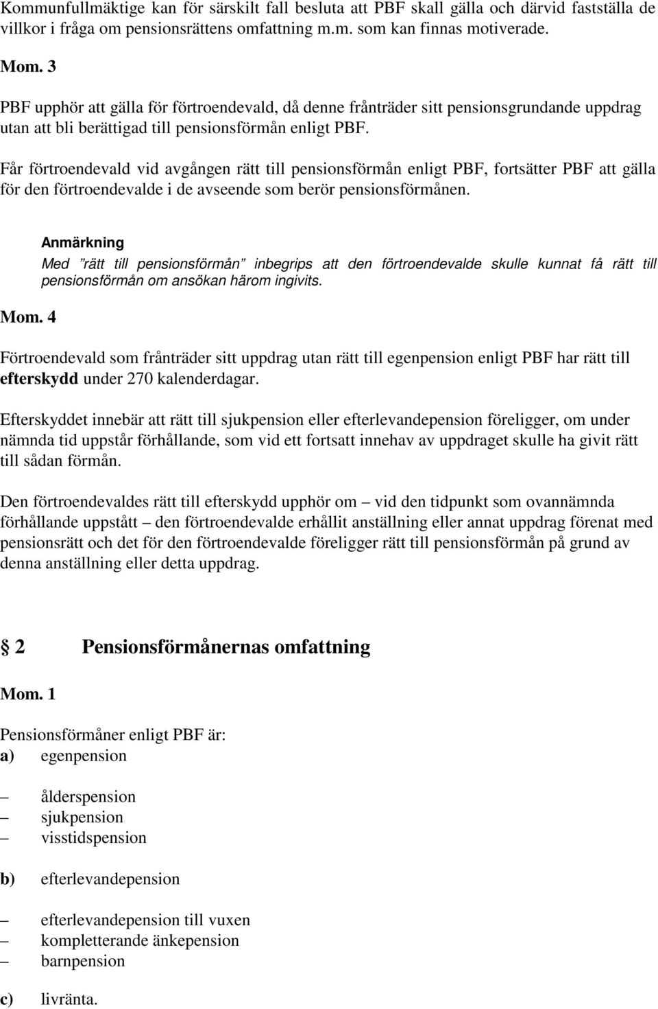 Får förtroendevald vid avgången rätt till pensionsförmån enligt PBF, fortsätter PBF att gälla för den förtroendevalde i de avseende som berör pensionsförmånen. Mom.