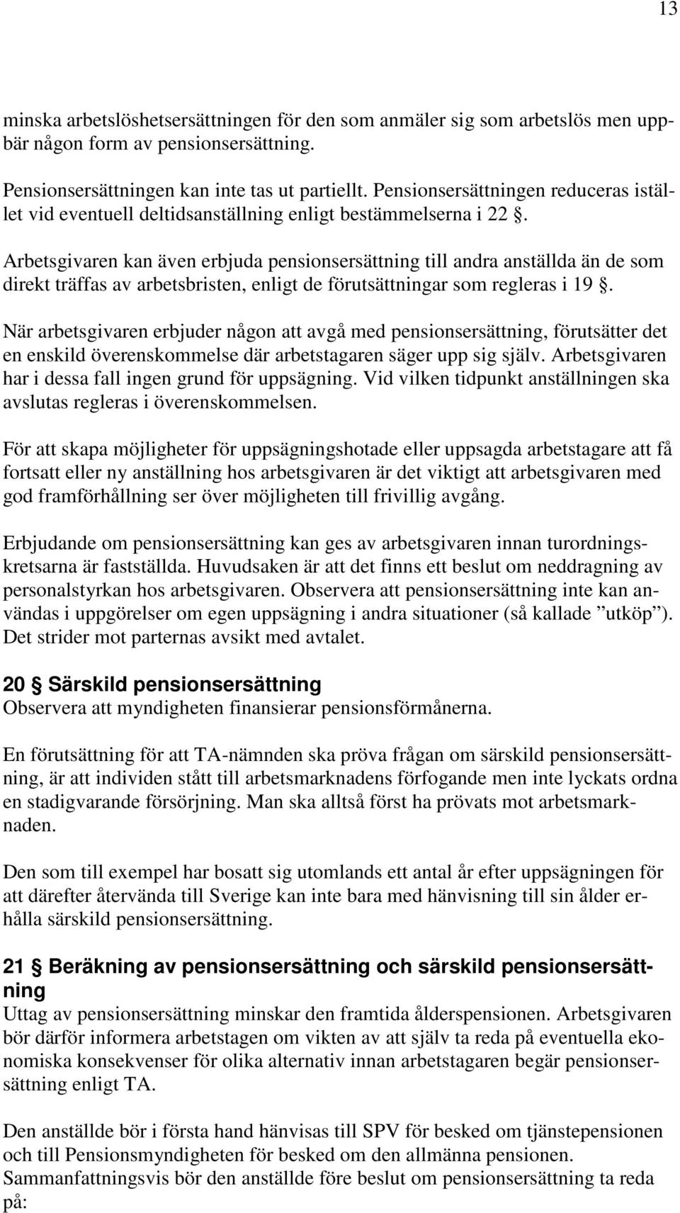 Arbetsgivaren kan även erbjuda pensionsersättning till andra anställda än de som direkt träffas av arbetsbristen, enligt de förutsättningar som regleras i 19.