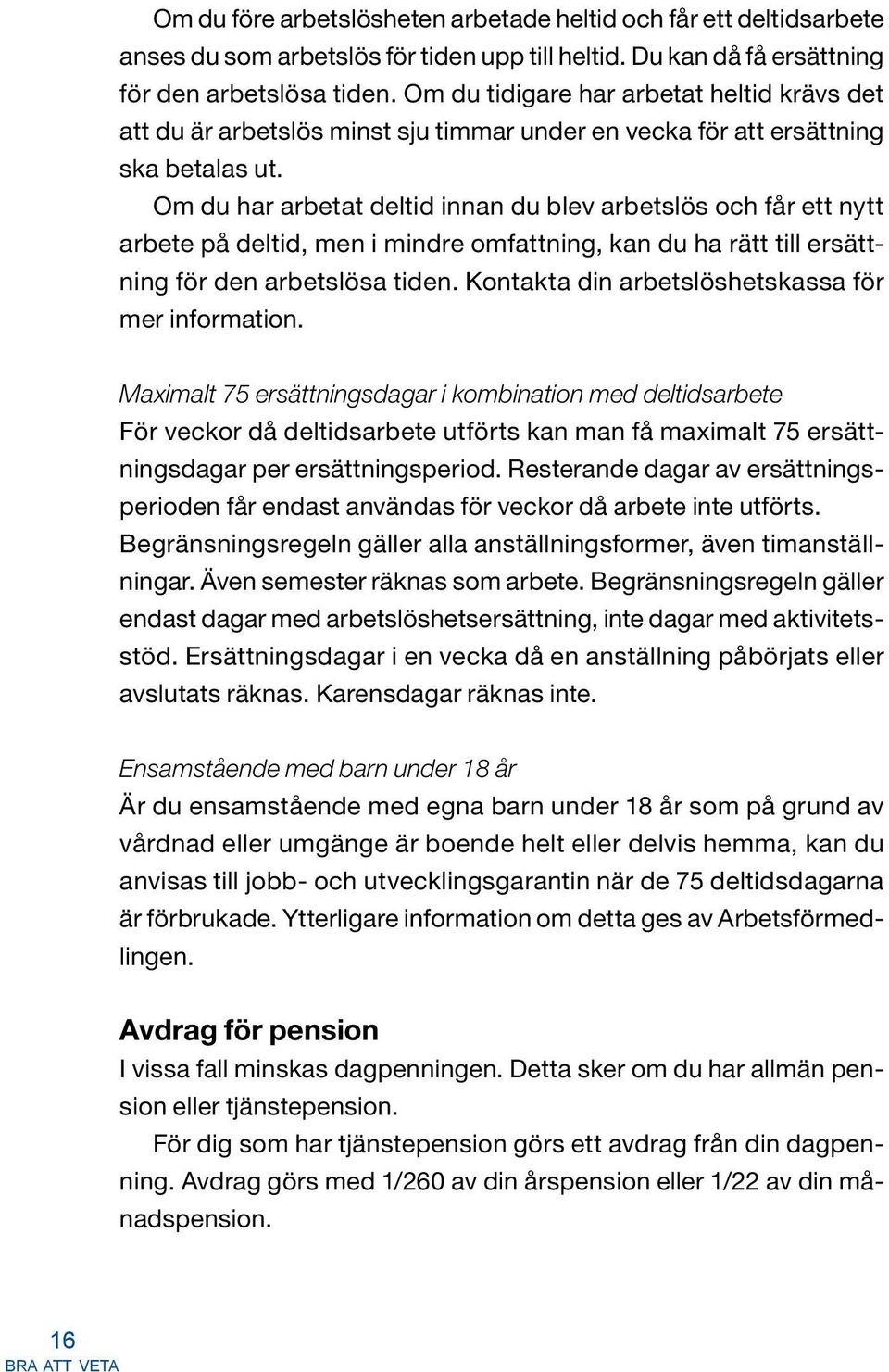 Om du har arbetat deltid innan du blev arbetslös och får ett nytt arbete på deltid, men i mindre omfattning, kan du ha rätt till ersättning för den arbetslösa tiden.