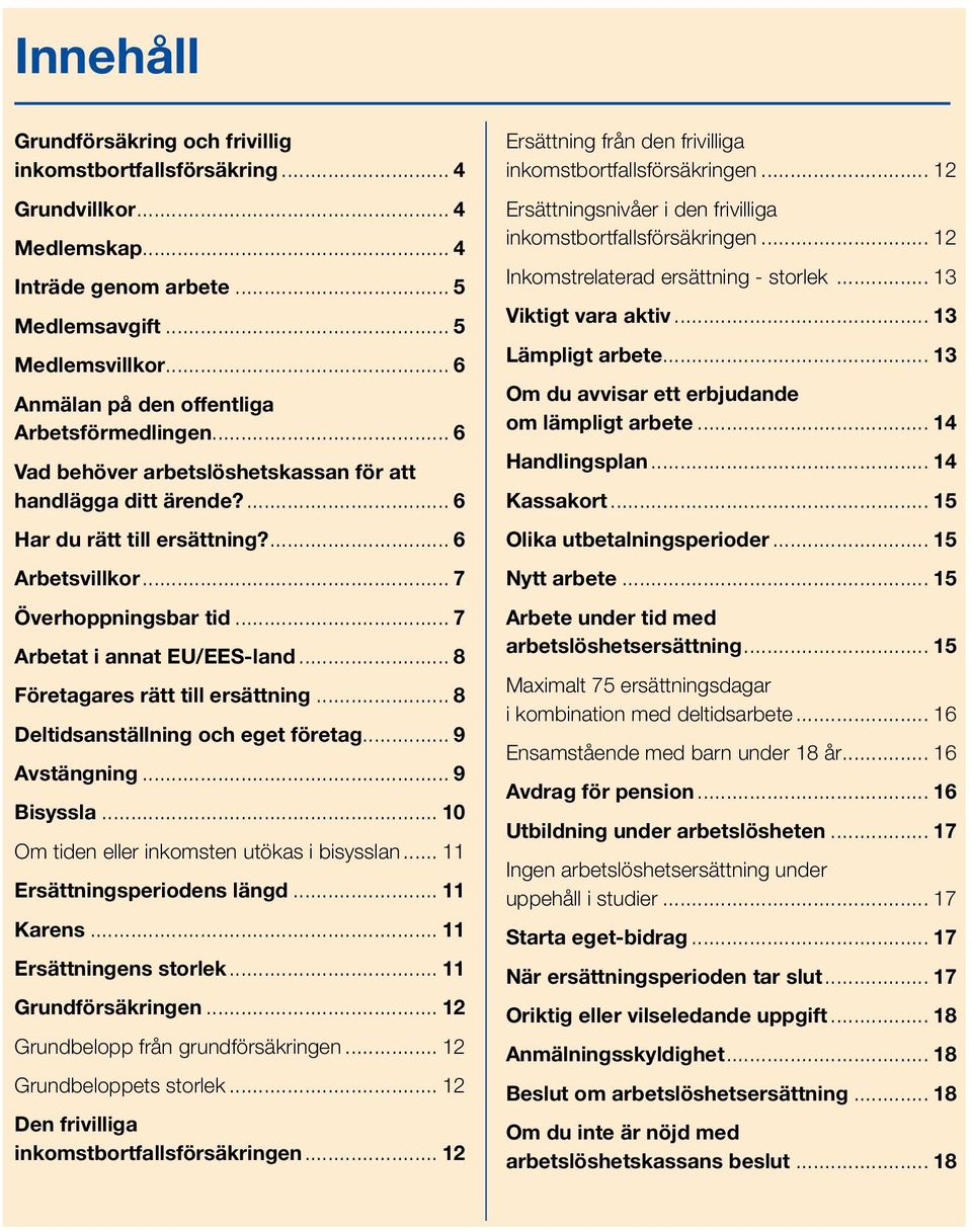 .. 7 Arbetat i annat EU/EES-land... 8 Företagares rätt till ersättning... 8 Deltidsanställning och eget företag... 9 Avstängning... 9 Bisyssla... 10 Om tiden eller inkomsten utökas i bisysslan.