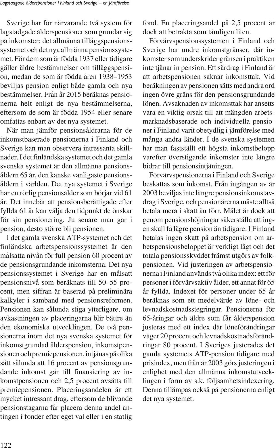 Från år 2015 beräknas pensionerna helt enligt de nya bestämmelserna, eftersom de som är födda 1954 eller senare omfattas enbart av det nya systemet.