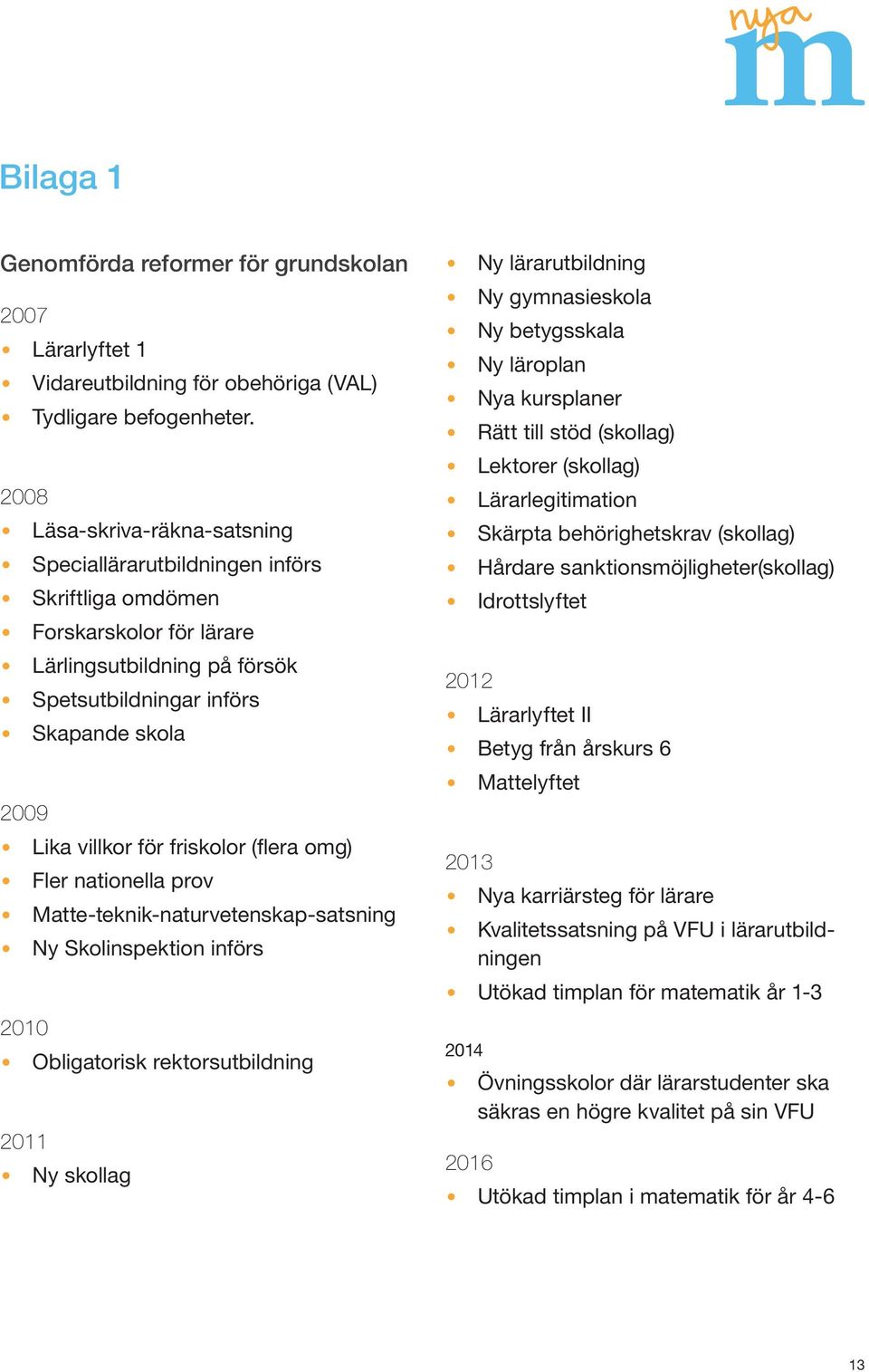 friskolor (flera omg) Fler nationella prov Matte-teknik-naturvetenskap-satsning Ny Skolinspektion införs 2010 Obligatorisk rektorsutbildning 2011 Ny skollag Ny lärarutbildning Ny gymnasieskola Ny