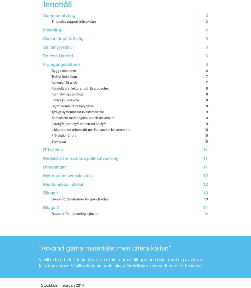 universitet 9 Lärarlyft, Mattelyft och nu ett Läslyft 9 Inkluderande arbetssätt ger fler vuxna i klassrummet 10 F-9 skolor är bra 10 Elevhälsa 10 IT i skolan 11 Medskick för framtida