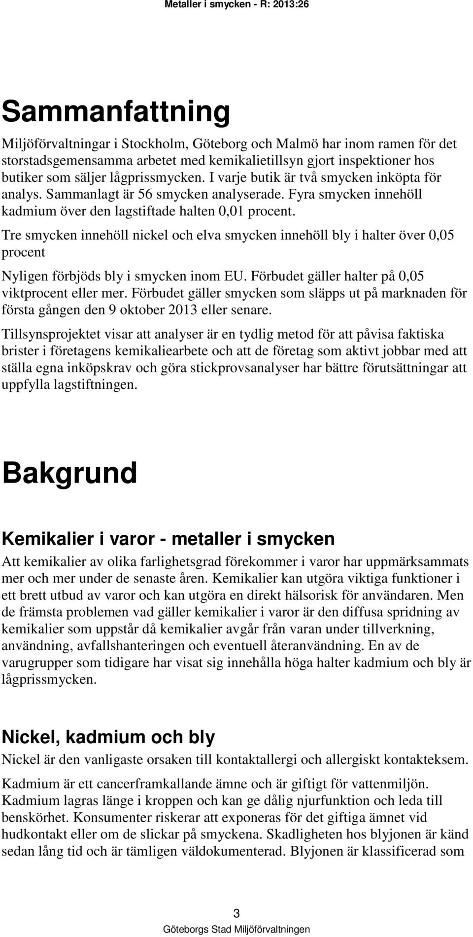 Tre smycken innehöll nickel och elva smycken innehöll bly i halter över 0,05 procent Nyligen förbjöds bly i smycken inom EU. Förbudet gäller halter på 0,05 viktprocent eller mer.