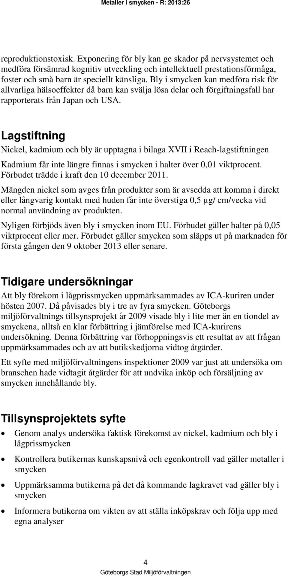 Lagstiftning Nickel, kadmium och bly är upptagna i bilaga XVII i Reach-lagstiftningen Kadmium får inte längre finnas i smycken i halter över 0,01 viktprocent.