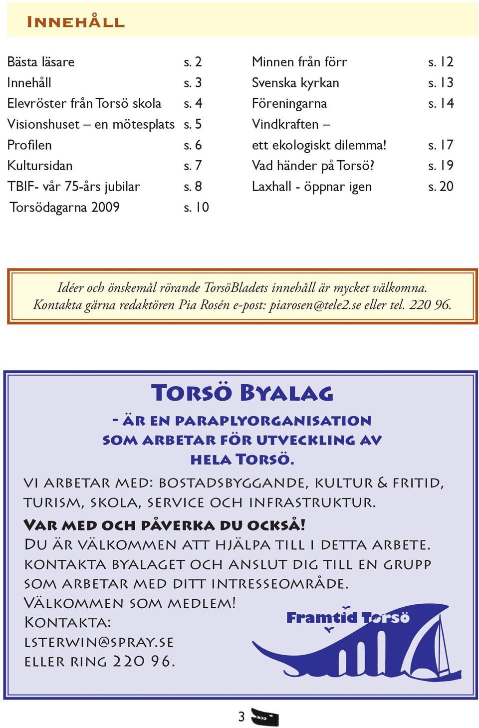 20 Iéer och önskemål rörane TorsöBlaets innehåll är mycket välkomna. Kontakta gärna reaktören Pia Rosén e-post: piarosen@tele2.se eller tel. 220 96.