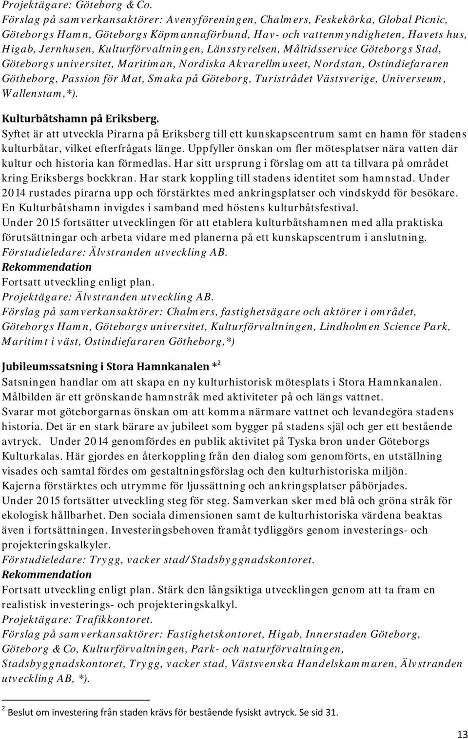 Kulturförvaltningen, Länsstyrelsen, Måltidsservice Göteborgs Stad, Göteborgs universitet, Maritiman, Nordiska Akvarellmuseet, Nordstan, Ostindiefararen Götheborg, Passion för Mat, Smaka på Göteborg,