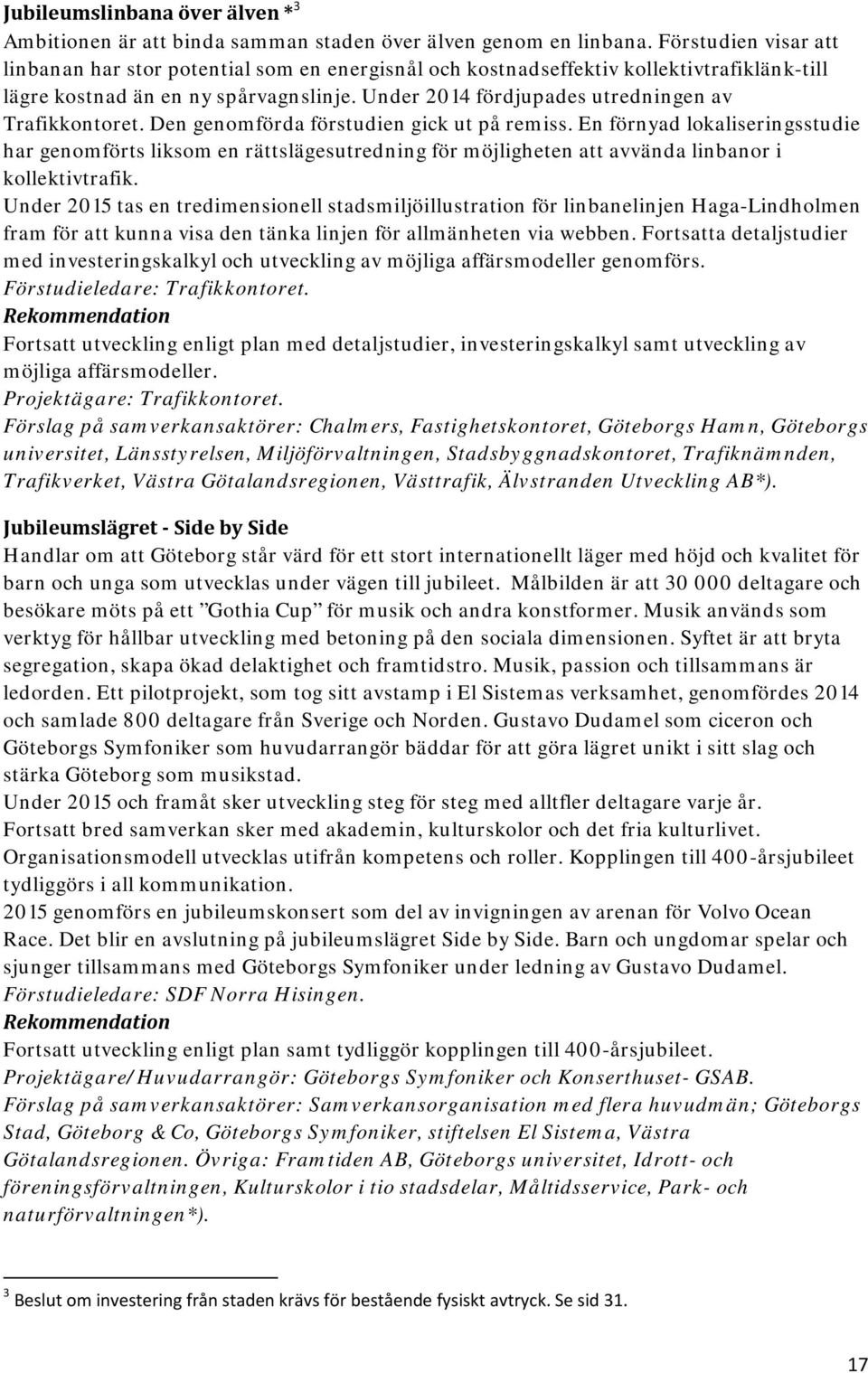 Under 2014 fördjupades utredningen av Trafikkontoret. Den genomförda förstudien gick ut på remiss.