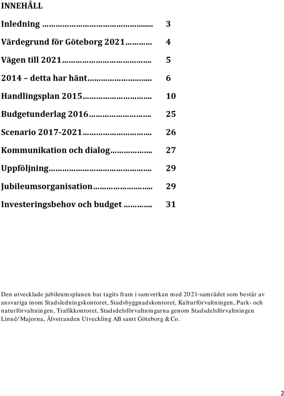 31 Den utvecklade jubileumsplanen har tagits fram i samverkan med 2021-samrådet som består av ansvariga inom Stadsledningskontoret,