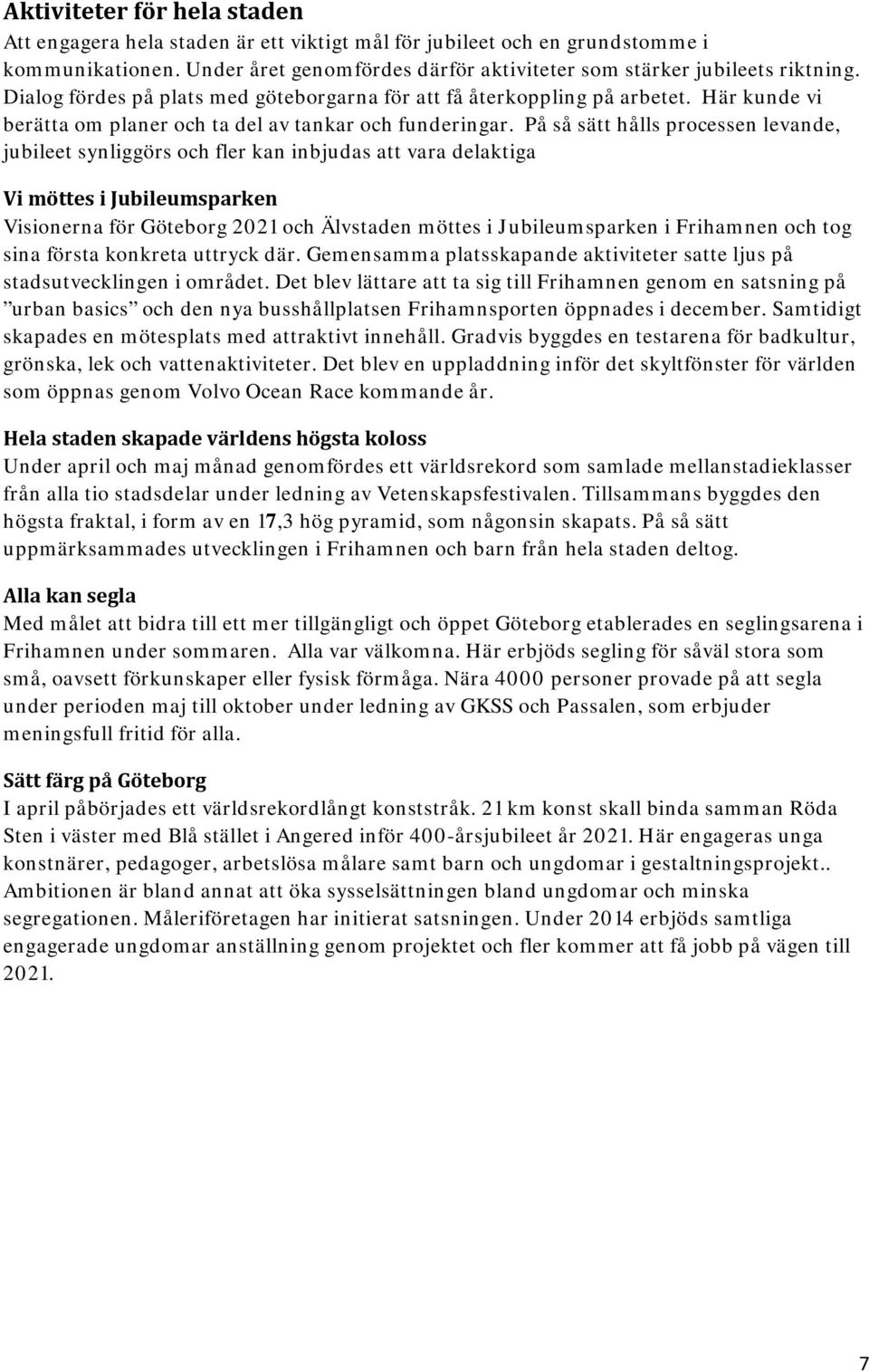 På så sätt hålls processen levande, jubileet synliggörs och fler kan inbjudas att vara delaktiga Vi möttes i Jubileumsparken Visionerna för Göteborg 2021 och Älvstaden möttes i Jubileumsparken i