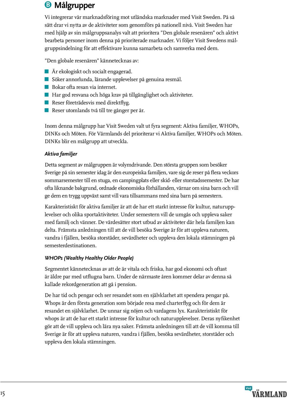 Vi följer Visit Swedens målgruppsindelning för att effektivare kunna samarbeta och samverka med dem. Den globale resenären kännetecknas av: Är ekologiskt och socialt engagerad.