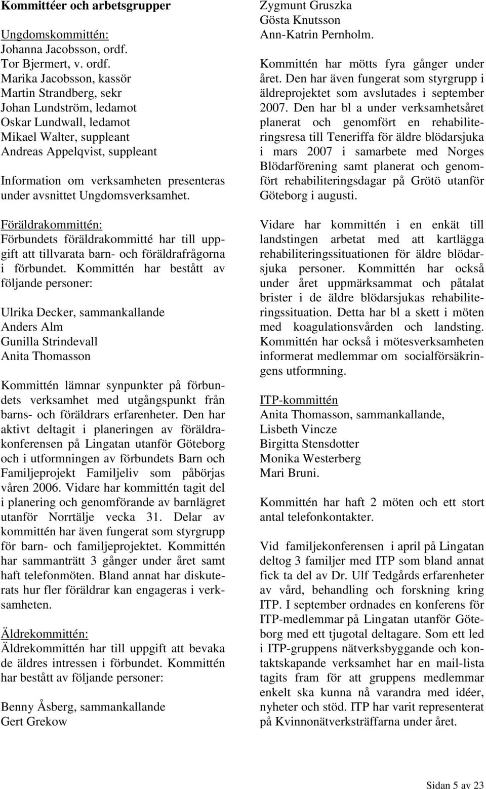 Marika Jacobsson, kassör Martin Strandberg, sekr Johan Lundström, ledamot Oskar Lundwall, ledamot Mikael Walter, suppleant Andreas Appelqvist, suppleant Information om verksamheten presenteras under