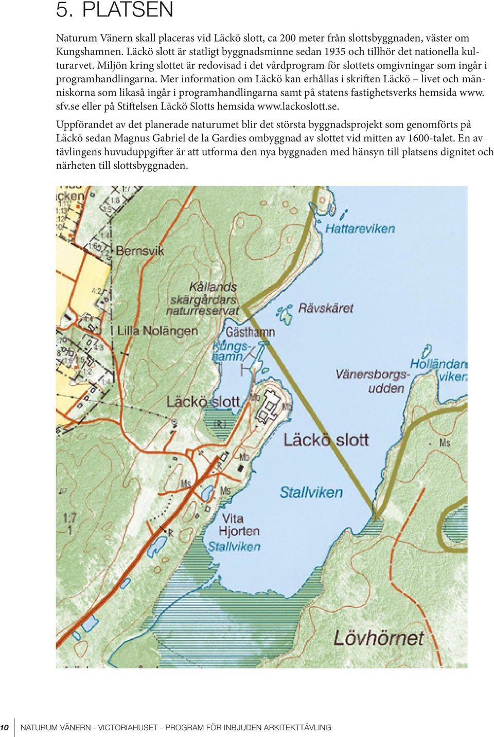 Mer information om Läckö kan erhållas i skriften Läckö livet och människorna som likaså ingår i programhandlingarna samt på statens fastighetsverks hemsida www. sfv.