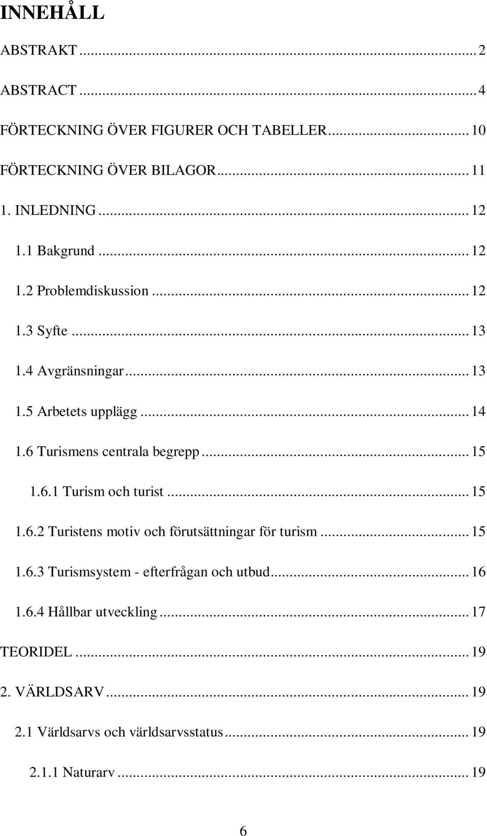 6 Turismens centrala begrepp... 15 1.6.1 Turism och turist... 15 1.6.2 Turistens motiv och förutsättningar för turism... 15 1.6.3 Turismsystem - efterfrågan och utbud.