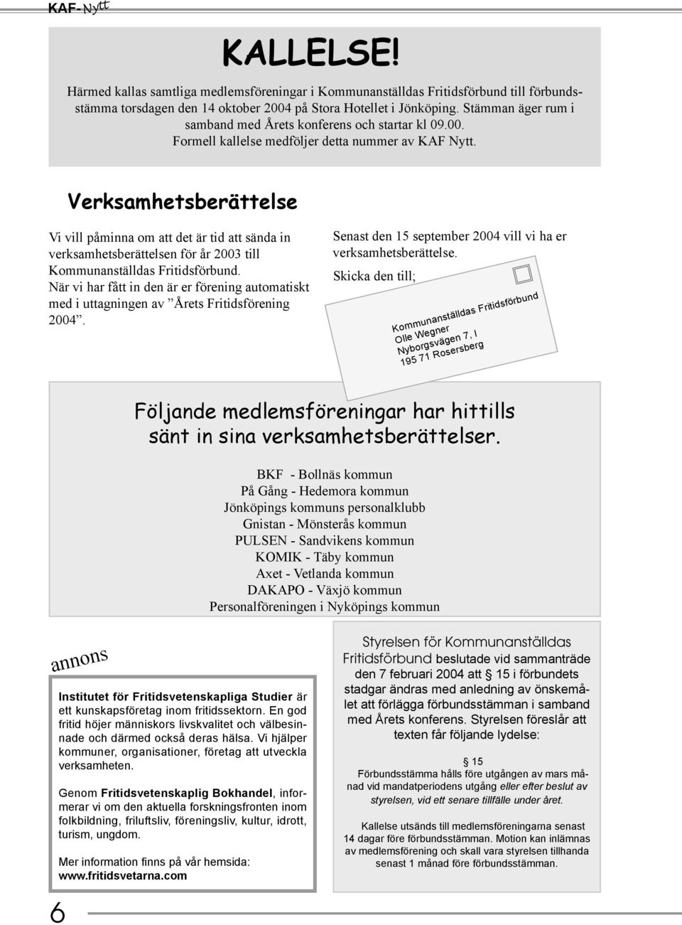 Verksamhetsberättelse Vi vill påminna om att det är tid att sända in verksamhetsberättelsen för år 2003 till Kommunanställdas Fritidsförbund.