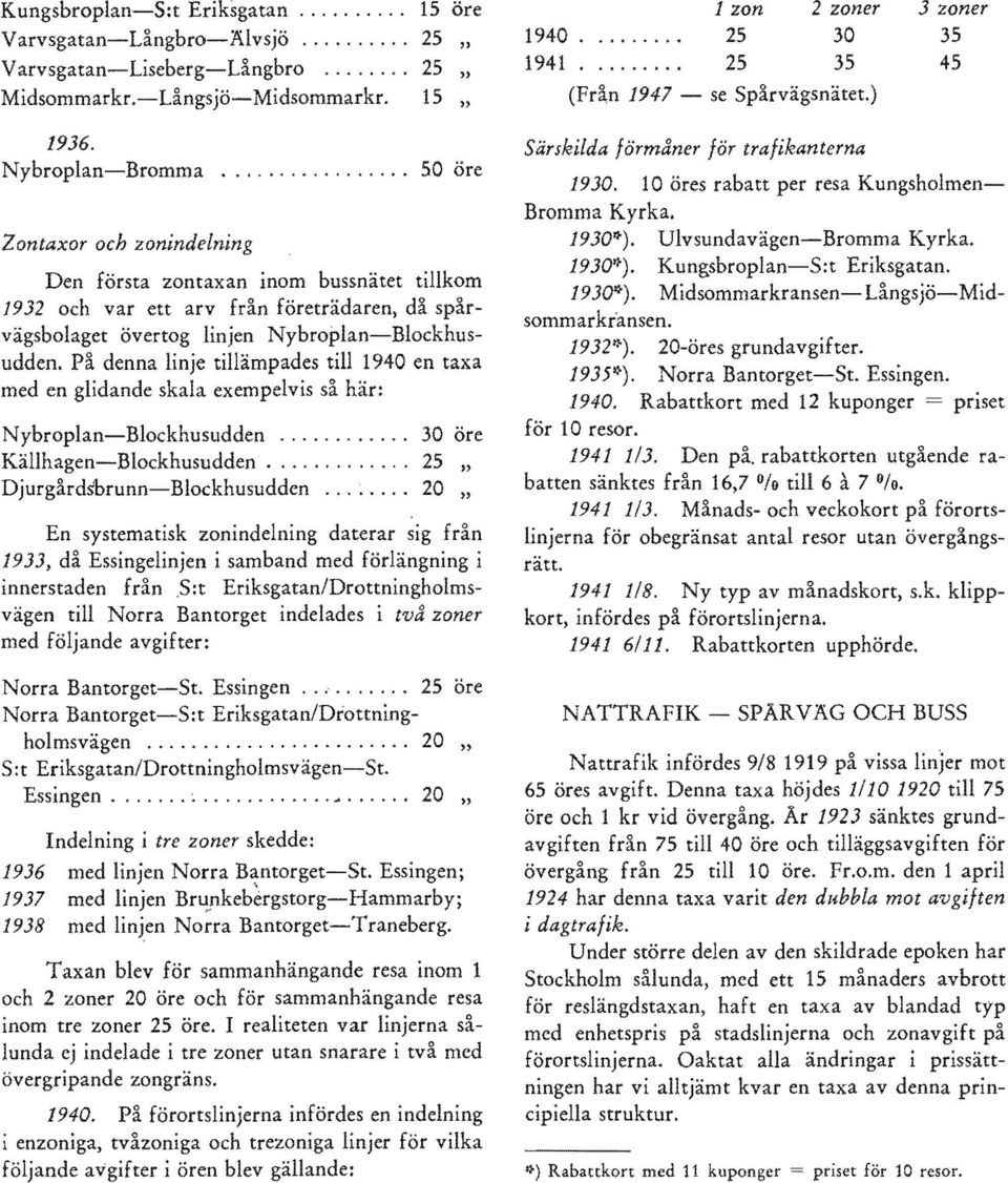 ......... 25 öre Eriksgatan/Drottning S: t Eriksgatan/Drottningholmsvägen-St. Indelning i tre zoner skedde: 20 20 1936 med linjen Norra 1937 linjen 1938 med linjen Norra Bantorget-Traneberg.