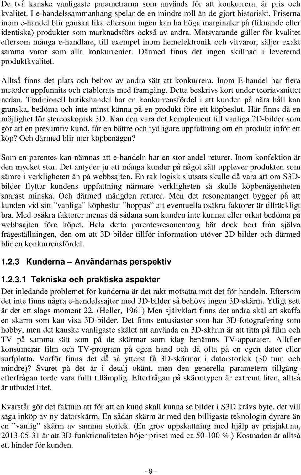 Motsvarande gäller för kvalitet eftersom många e-handlare, till exempel inom hemelektronik och vitvaror, säljer exakt samma varor som alla konkurrenter.