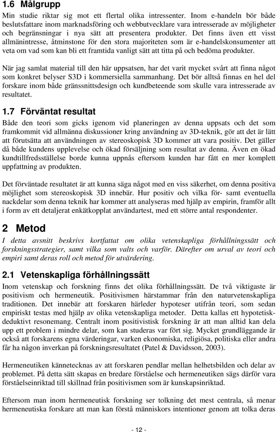 Det finns även ett visst allmänintresse, åtminstone för den stora majoriteten som är e-handelskonsumenter att veta om vad som kan bli ett framtida vanligt sätt att titta på och bedöma produkter.