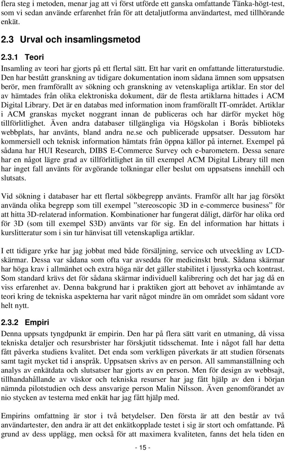 Den har bestått granskning av tidigare dokumentation inom sådana ämnen som uppsatsen berör, men framförallt av sökning och granskning av vetenskapliga artiklar.