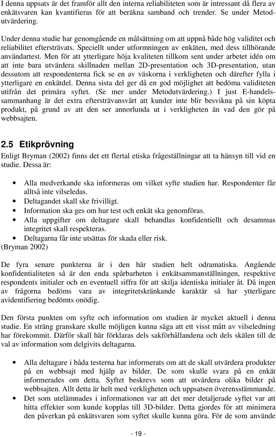 Men för att ytterligare höja kvaliteten tillkom sent under arbetet idén om att inte bara utvärdera skillnaden mellan 2D-presentation och 3D-presentation, utan dessutom att respondenterna fick se en