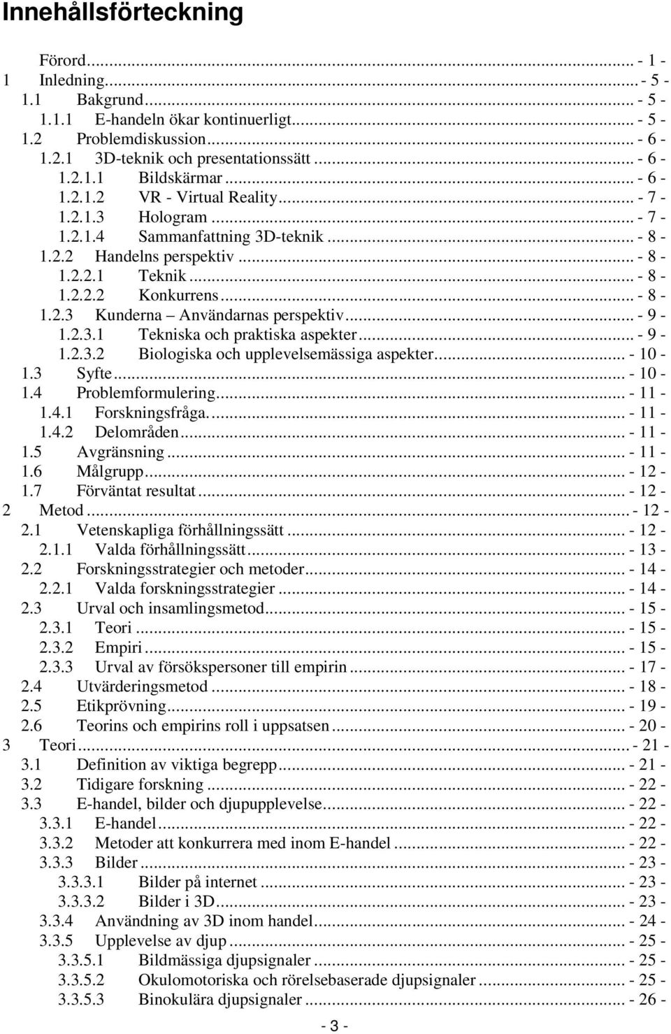 .. - 9-1.2.3.1 Tekniska och praktiska aspekter... - 9-1.2.3.2 Biologiska och upplevelsemässiga aspekter... - 10-1.3 Syfte... - 10-1.4 Problemformulering... - 11-1.4.1 Forskningsfråga.... - 11-1.4.2 Delområden.