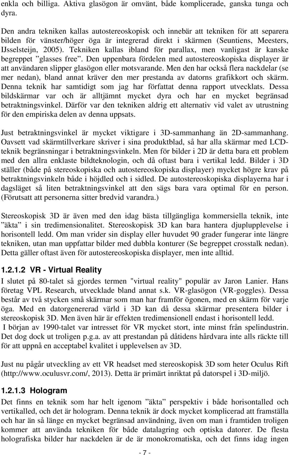 Tekniken kallas ibland för parallax, men vanligast är kanske begreppet glasses free. Den uppenbara fördelen med autostereoskopiska displayer är att användaren slipper glasögon eller motsvarande.