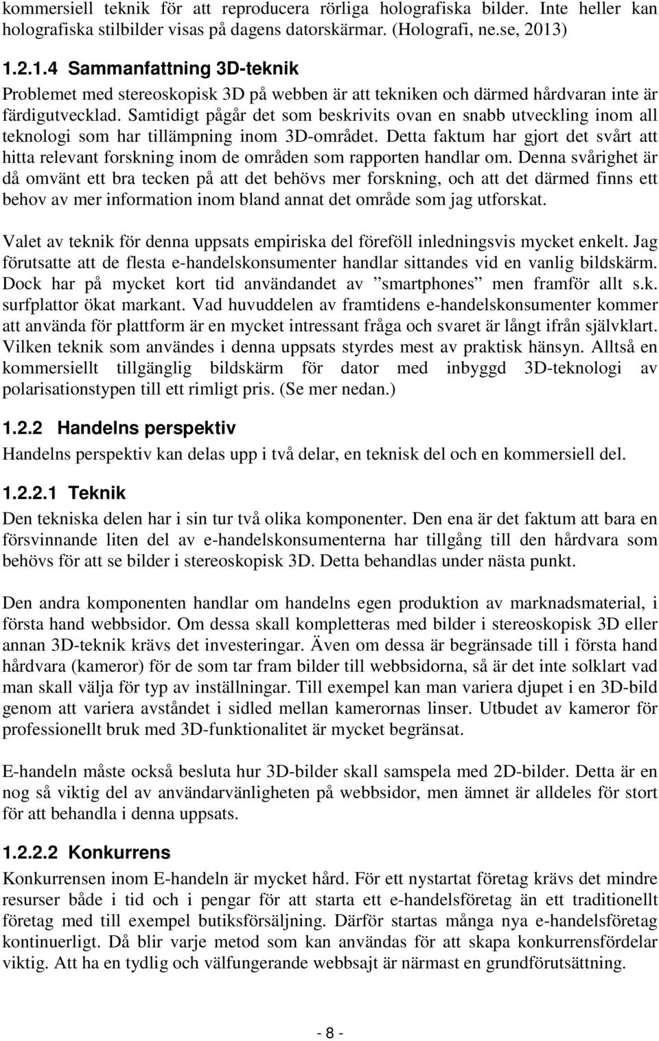 Samtidigt pågår det som beskrivits ovan en snabb utveckling inom all teknologi som har tillämpning inom 3D-området.