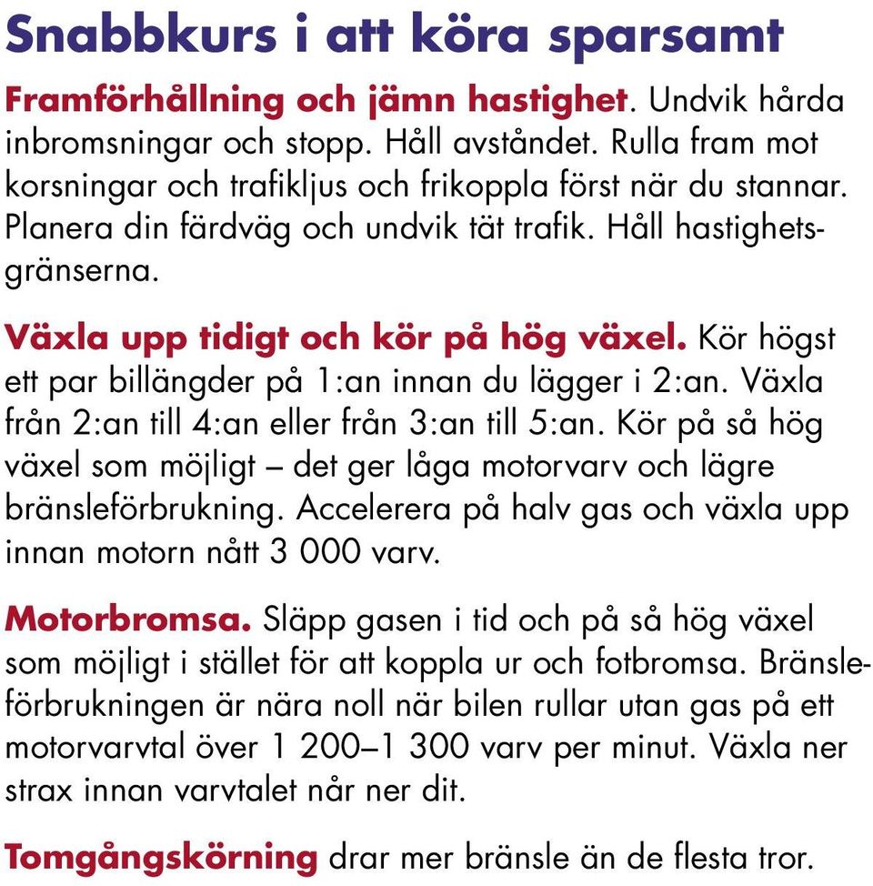 Växla från 2:an till 4:an eller från 3:an till 5:an. Kör på så hög växel som möjligt det ger låga motorvarv och lägre bränsleförbrukning.