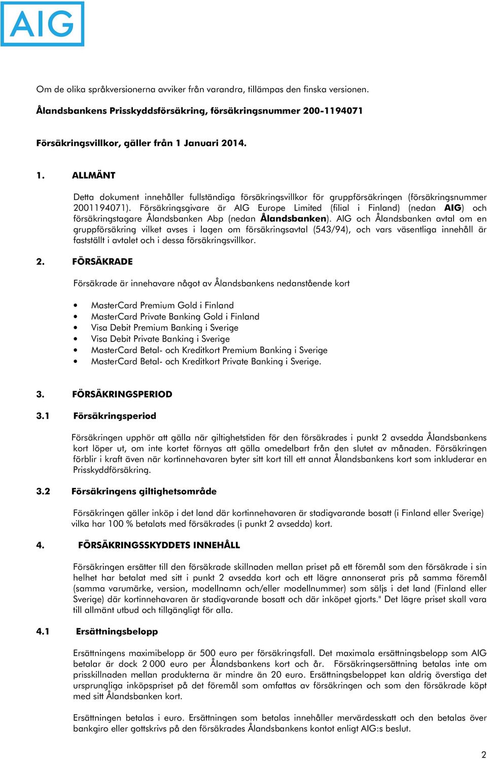 Försäkringsgivare är AIG Europe Limited (filial i Finland) (nedan AIG) och försäkringstagare Ålandsbanken Abp (nedan Ålandsbanken).