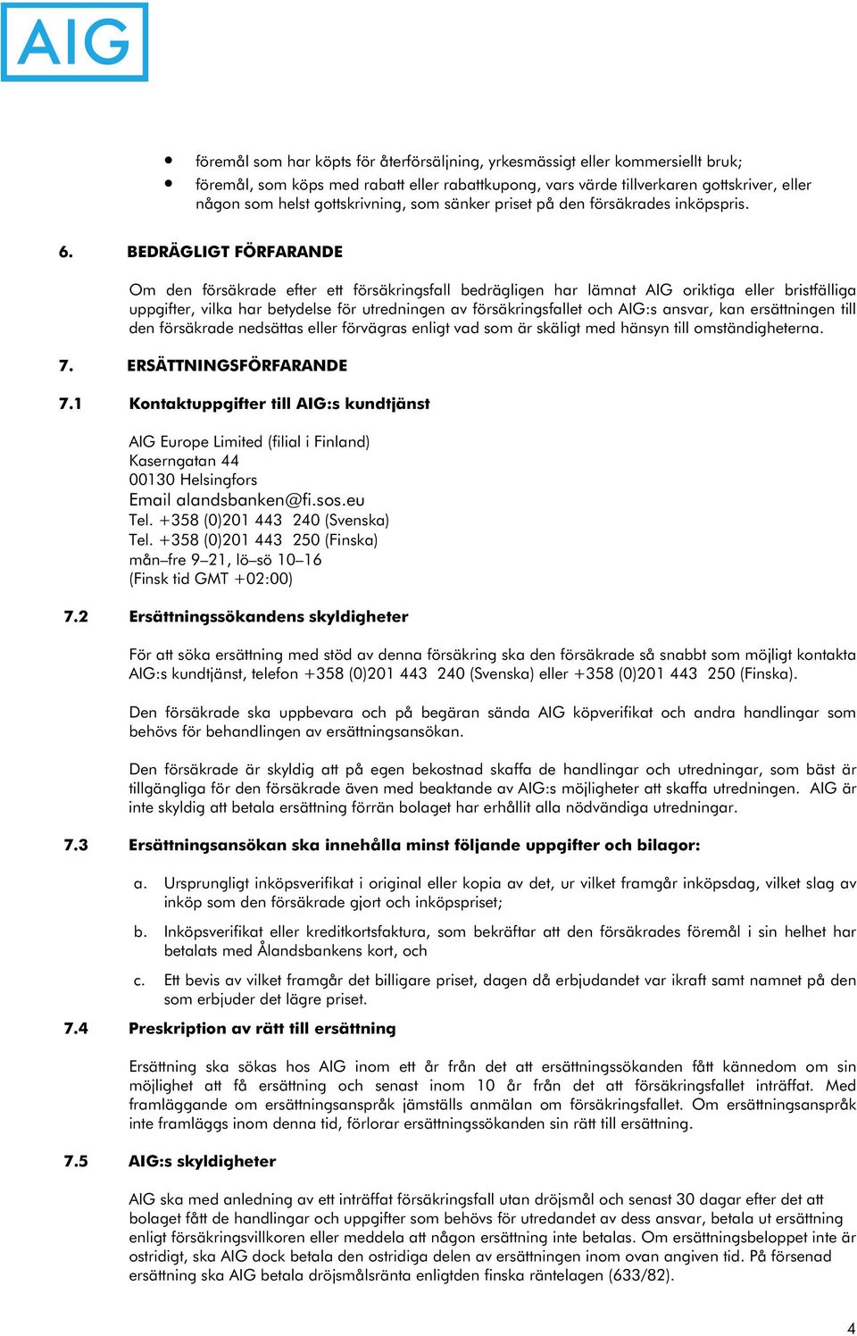 BEDRÄGLIGT FÖRFARANDE Om den försäkrade efter ett försäkringsfall bedrägligen har lämnat AIG oriktiga eller bristfälliga uppgifter, vilka har betydelse för utredningen av försäkringsfallet och AIG:s