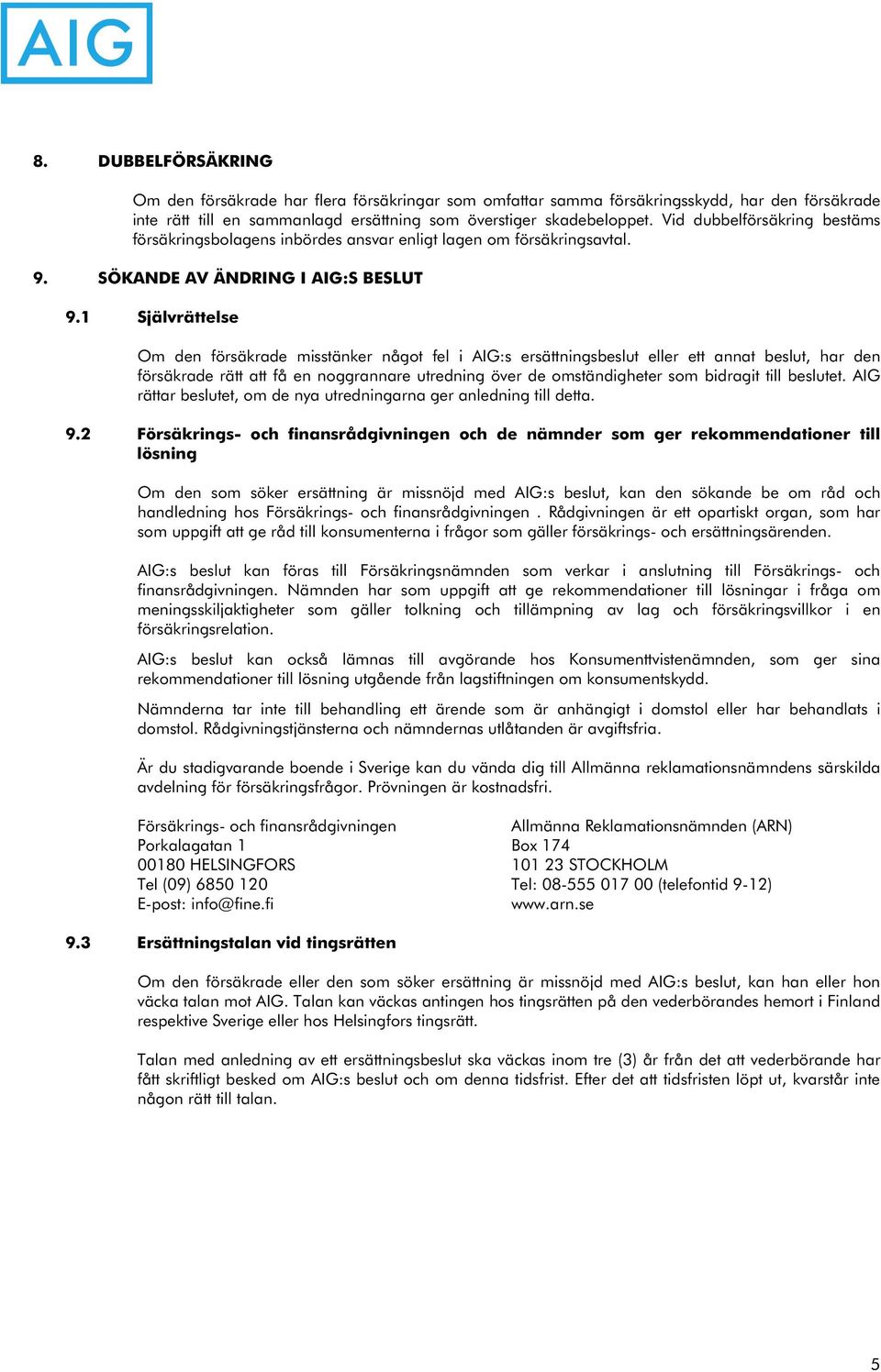 1 Självrättelse Om den försäkrade misstänker något fel i AIG:s ersättningsbeslut eller ett annat beslut, har den försäkrade rätt att få en noggrannare utredning över de omständigheter som bidragit